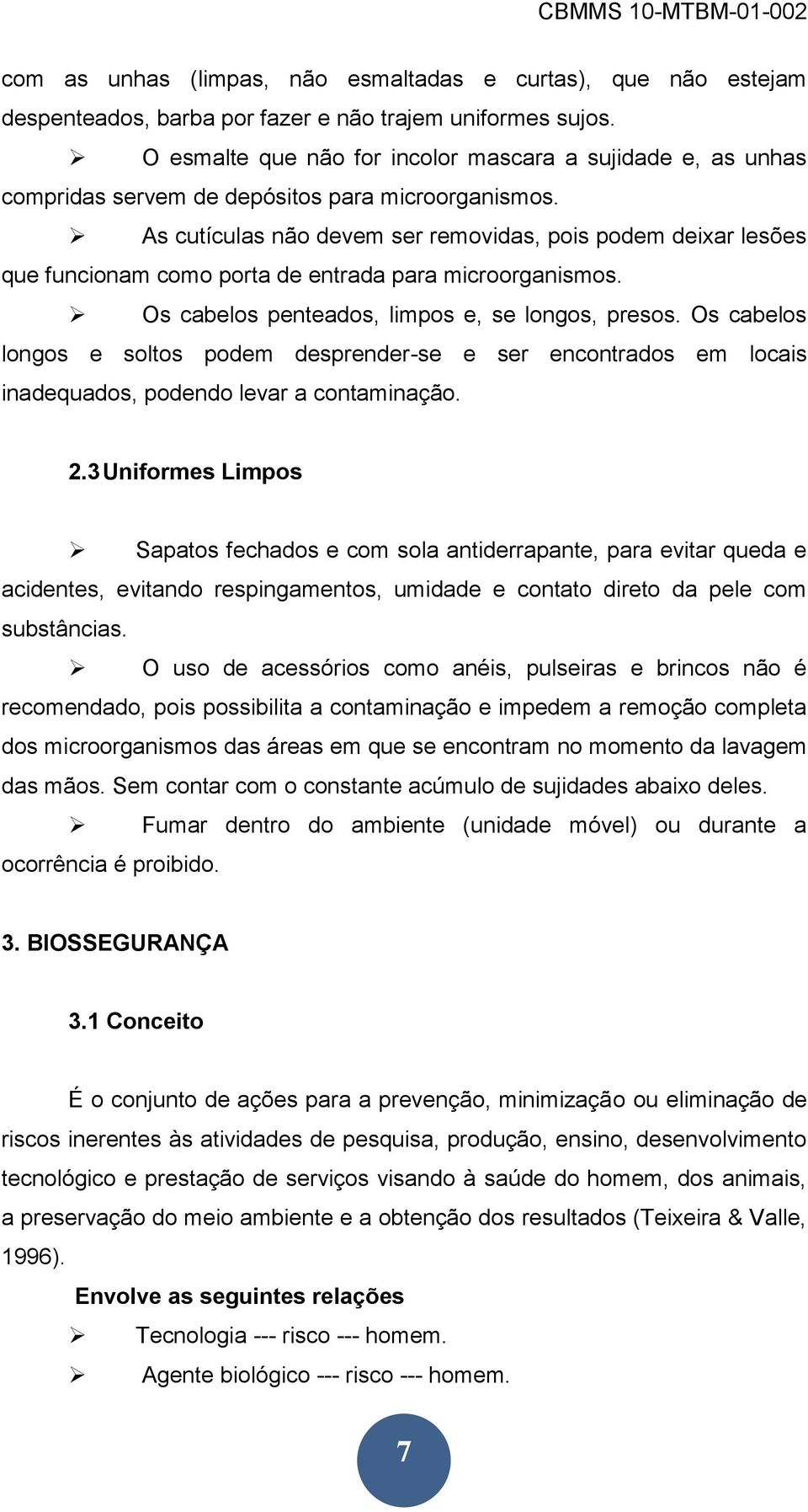 As cutículas não devem ser removidas, pois podem deixar lesões que funcionam como porta de entrada para microorganismos. Os cabelos penteados, limpos e, se longos, presos.