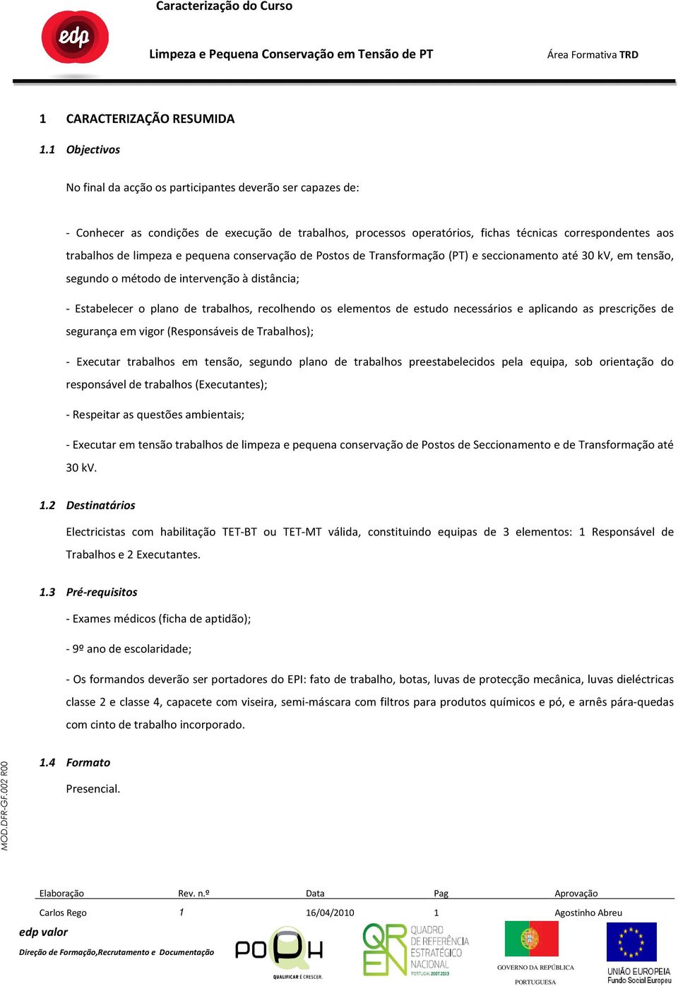 limpeza e pequena conservação de Postos de Transformação (PT) e seccionamento até 30 kv, em tensão, segundo o método de intervenção à distância; - Estabelecer o plano de trabalhos, recolhendo os