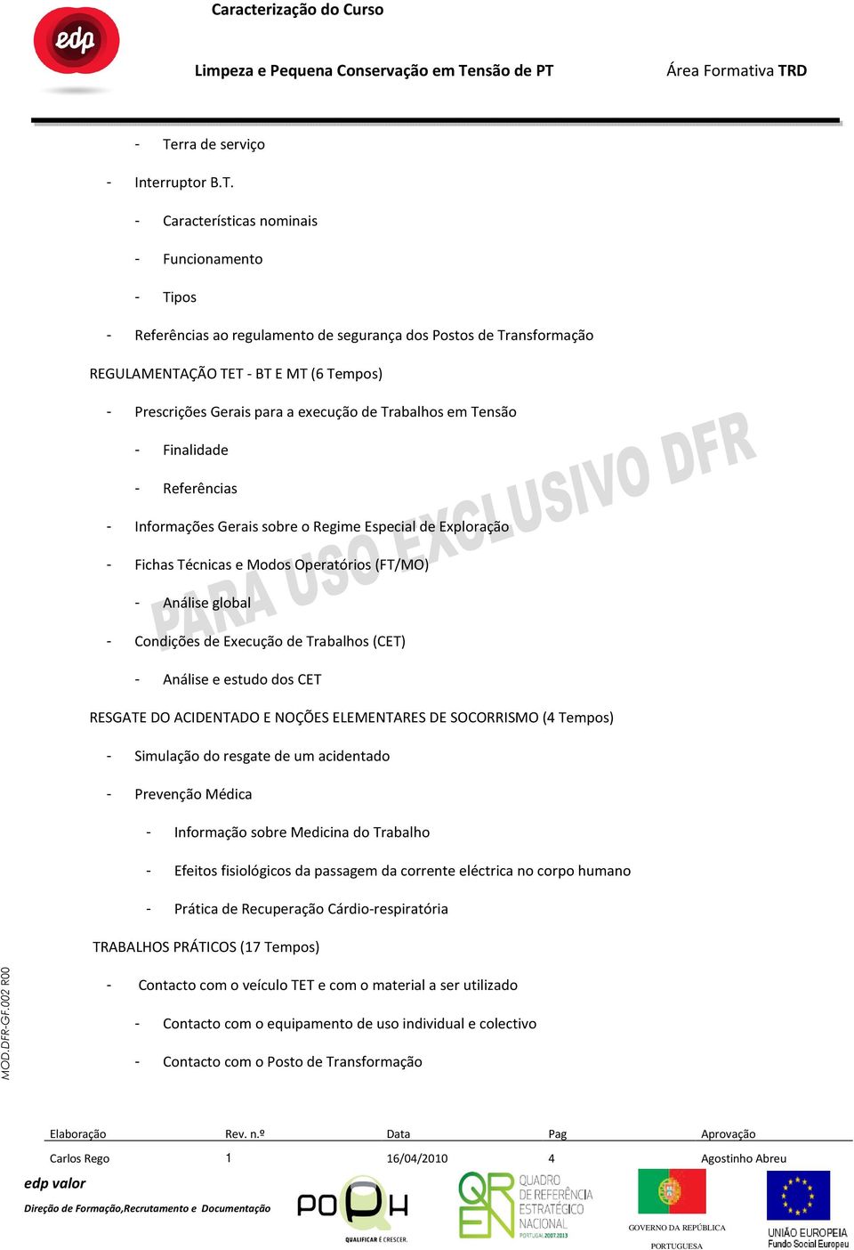 Execução de Trabalhos (CET) - Análise e estudo dos CET RESGATE DO ACIDENTADO E NOÇÕES ELEMENTARES DE SOCORRISMO (4 Tempos) - Simulação do resgate de um acidentado - Prevenção Médica - Informação