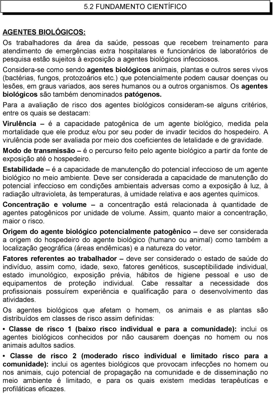 ) que potencialmente podem causar doenças ou lesões, em graus variados, aos seres humanos ou a outros organismos. Os agentes biológicos são também denominados patógenos.