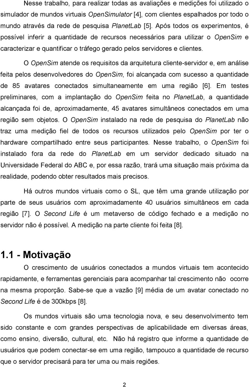 O OpenSim atende os requisitos da arquitetura cliente-servidor e, em análise feita pelos desenvolvedores do OpenSim, foi alcançada com sucesso a quantidade de 85 avatares conectados simultaneamente