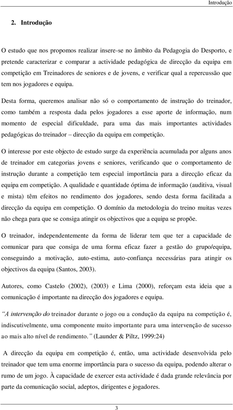 Treinadores de seniores e de jovens, e verificar qual a repercussão que tem nos jogadores e equipa.