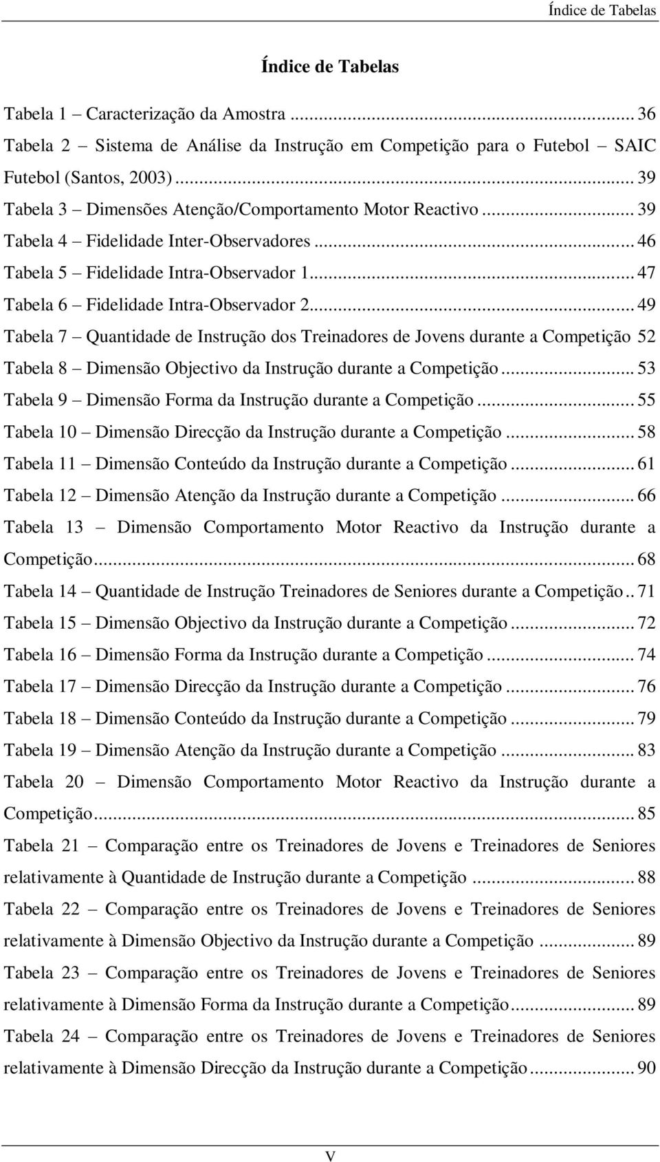 .. 49 Tabela 7 Quantidade de Instrução dos Treinadores de Jovens durante a Competição 52 Tabela 8 Dimensão Objectivo da Instrução durante a Competição.