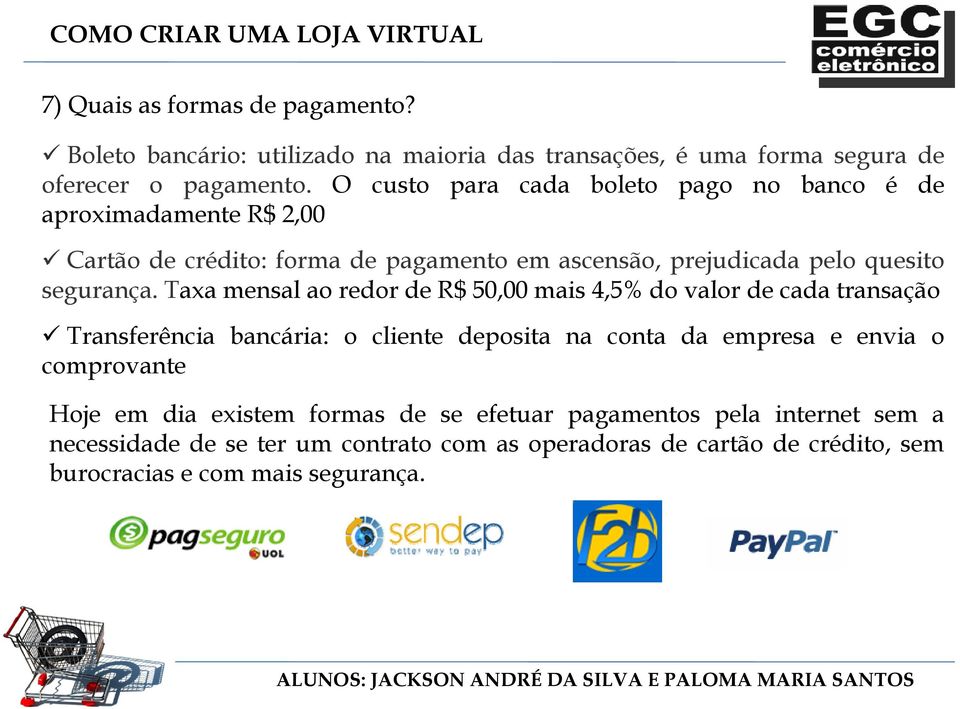 Taxa mensal ao redor de R$ 50,00 mais 4,5% do valor de cada transação Transferência bancária: o cliente deposita na conta da empresa e envia o comprovante