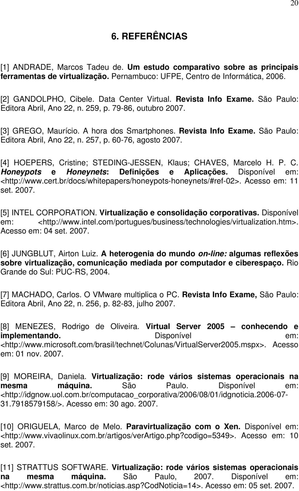 60-76, agosto 2007. [4] HOEPERS, Cristine; STEDING-JESSEN, Klaus; CHAVES, Marcelo H. P. C. Honeypots e Honeynets: Definições e Aplicações. Disponível em: <http://www.cert.