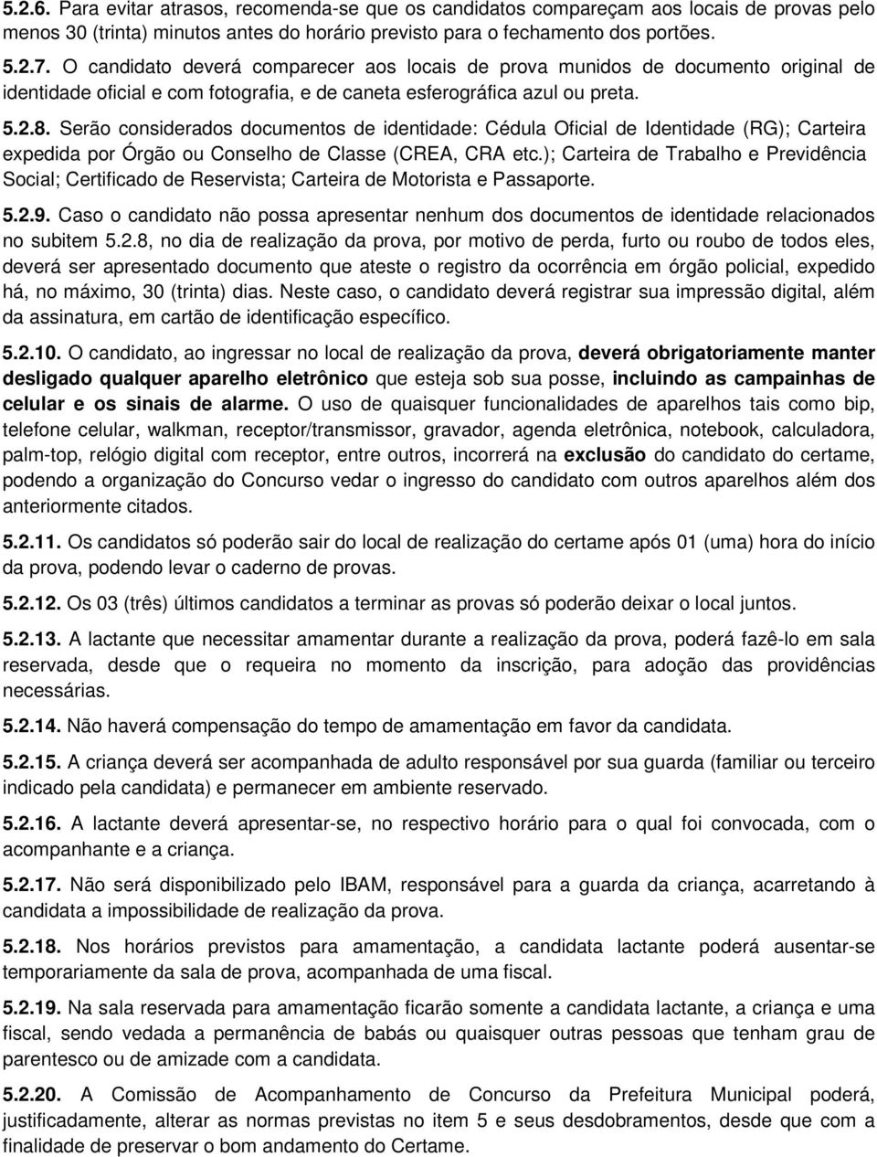 Serão considerados documentos de identidade: Cédula Oficial de Identidade (RG); Carteira expedida por Órgão ou Conselho de Classe (CREA, CRA etc.