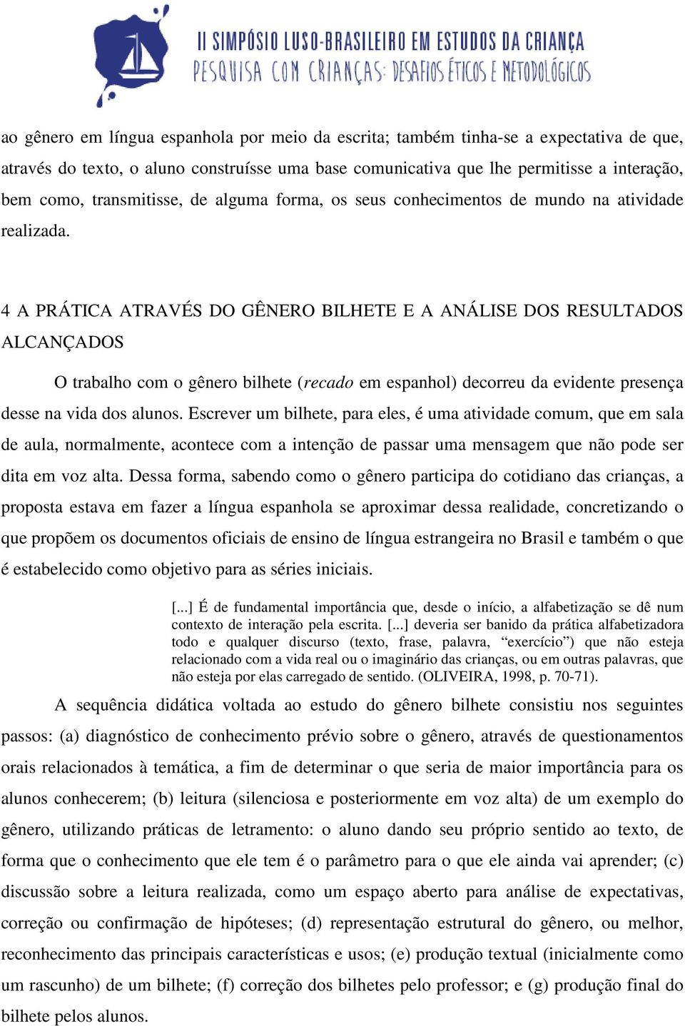 4 A PRÁTICA ATRAVÉS DO GÊNERO BILHETE E A ANÁLISE DOS RESULTADOS ALCANÇADOS O trabalho com o gênero bilhete (recado em espanhol) decorreu da evidente presença desse na vida dos alunos.