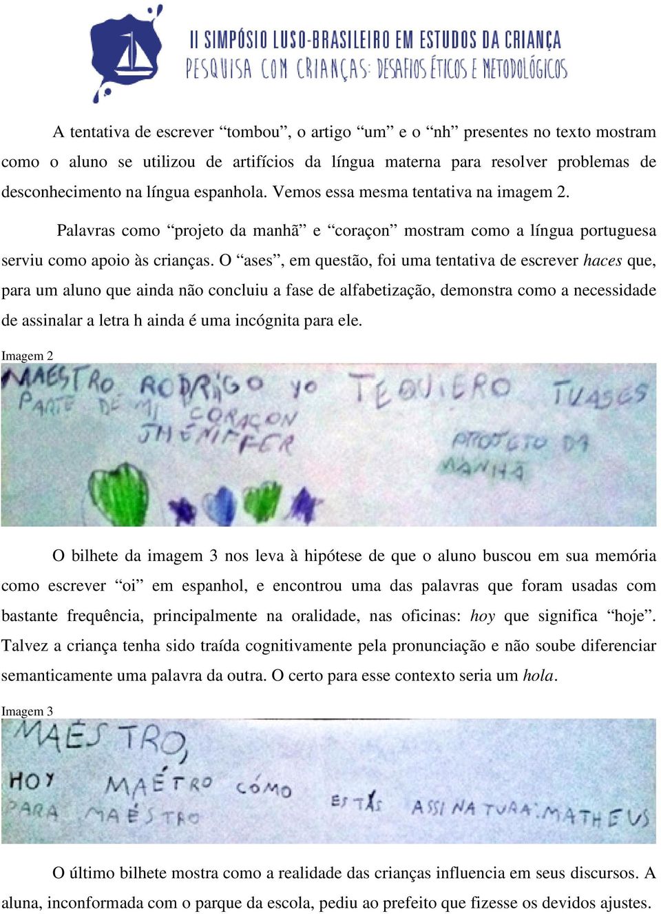 O ases, em questão, foi uma tentativa de escrever haces que, para um aluno que ainda não concluiu a fase de alfabetização, demonstra como a necessidade de assinalar a letra h ainda é uma incógnita