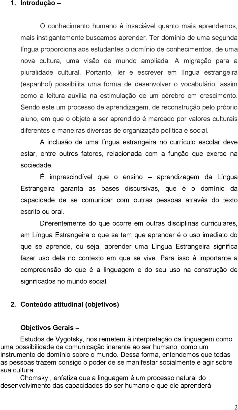 Portanto, ler e escrever em língua estrangeira (espanhol) possibilita uma forma de desenvolver o vocabulário, assim como a leitura auxilia na estimulação de um cérebro em crescimento.