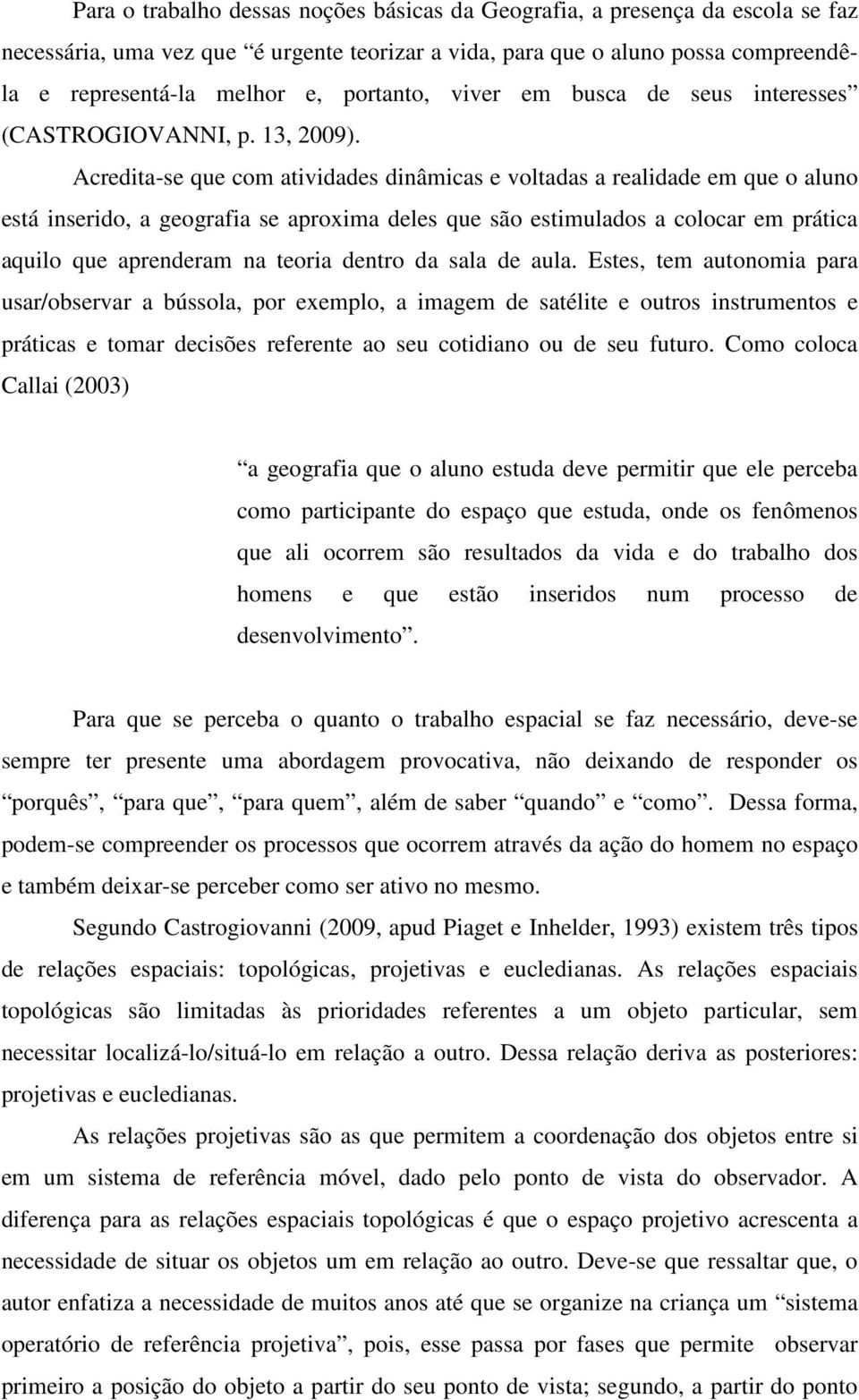 Acredita-se que com atividades dinâmicas e voltadas a realidade em que o aluno está inserido, a geografia se aproxima deles que são estimulados a colocar em prática aquilo que aprenderam na teoria