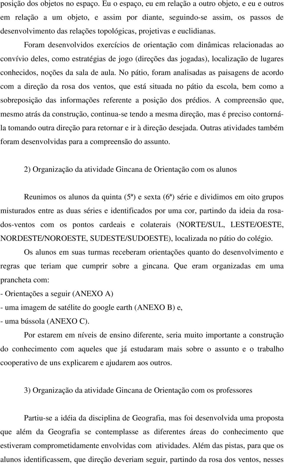 Foram desenvolvidos exercícios de orientação com dinâmicas relacionadas ao convívio deles, como estratégias de jogo (direções das jogadas), localização de lugares conhecidos, noções da sala de aula.