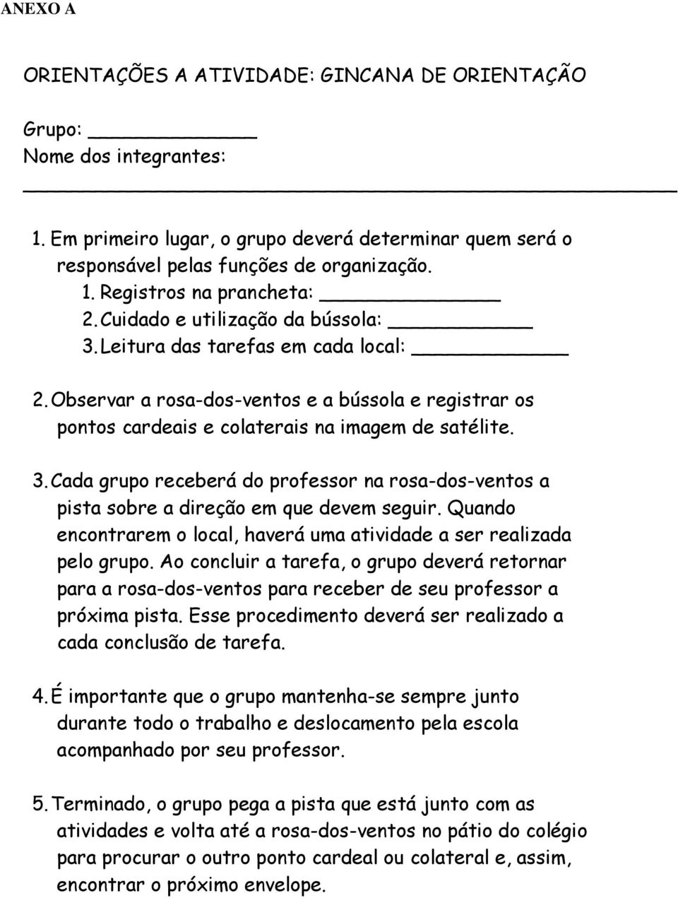 Quando encontrarem o local, haverá uma atividade a ser realizada pelo grupo. Ao concluir a tarefa, o grupo deverá retornar para a rosa-dos-ventos para receber de seu professor a próxima pista.