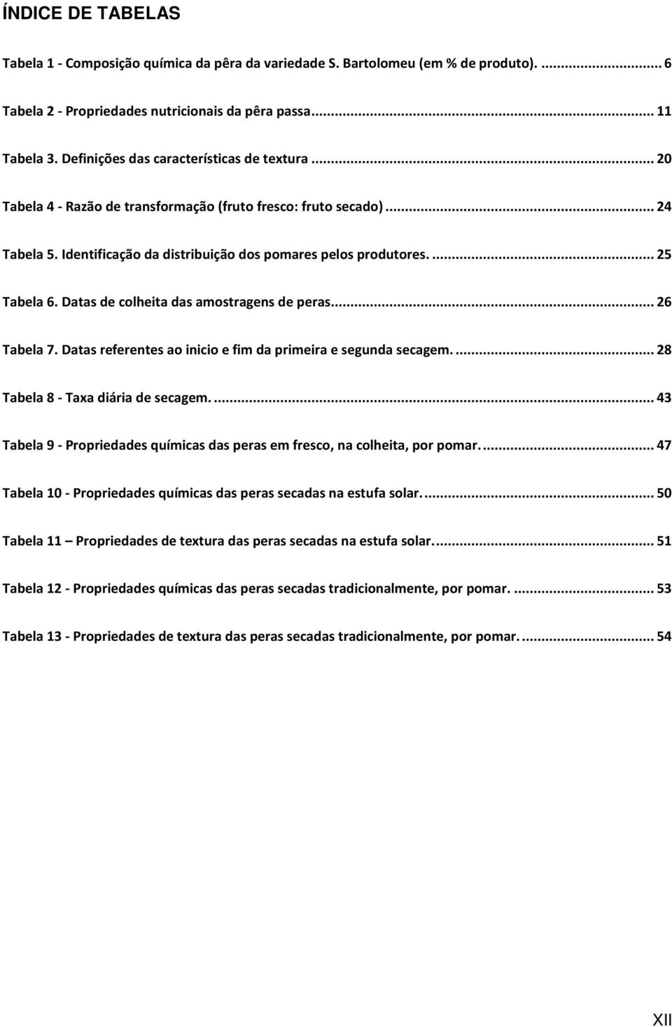 Datas de colheita das amostragens de peras.... 26 Tabela 7. Datas referentes ao inicio e fim da primeira e segunda secagem.... 28 Tabela 8 - Taxa diária de secagem.