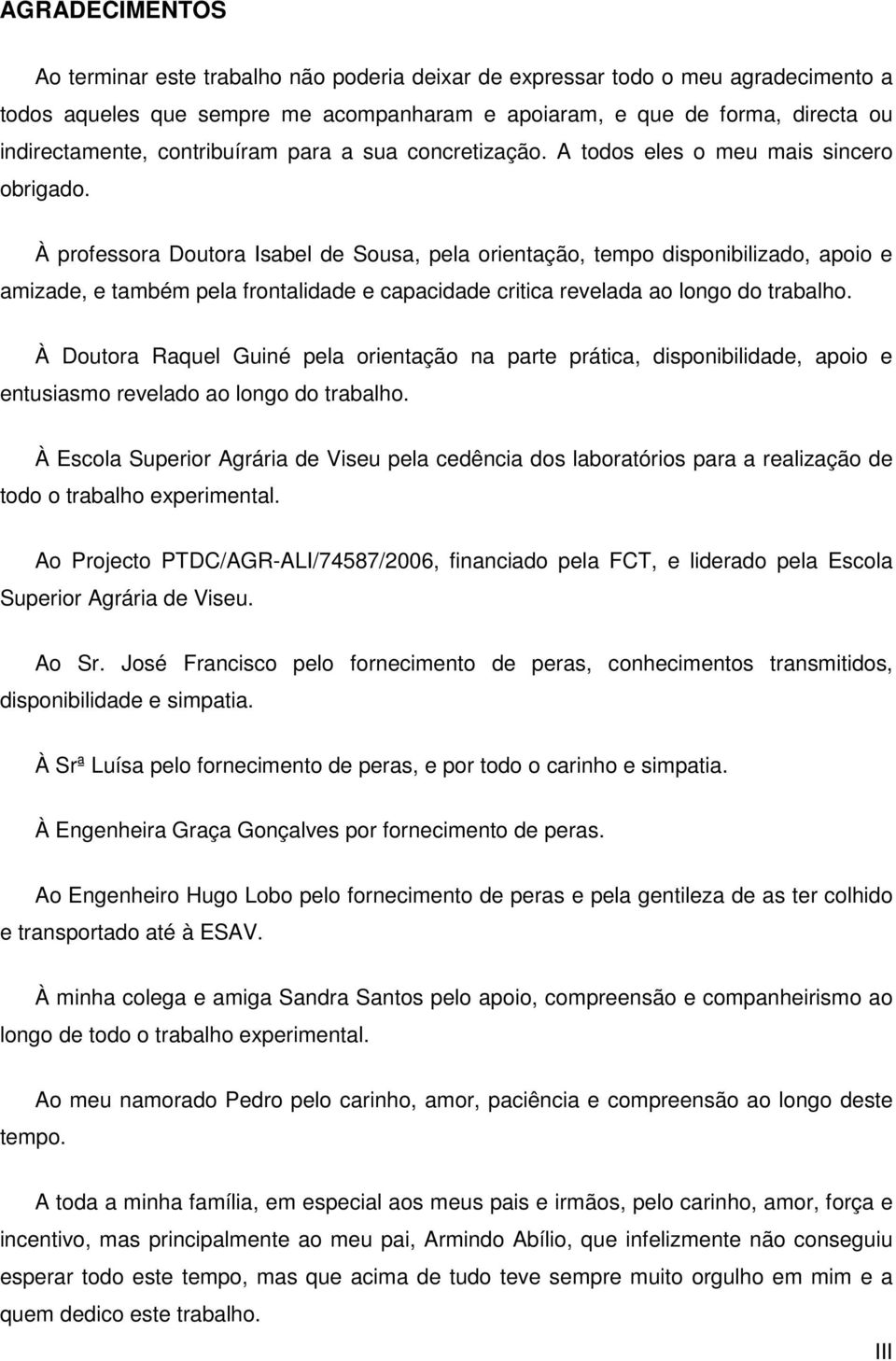 À professora Doutora Isabel de Sousa, pela orientação, tempo disponibilizado, apoio e amizade, e também pela frontalidade e capacidade critica revelada ao longo do trabalho.