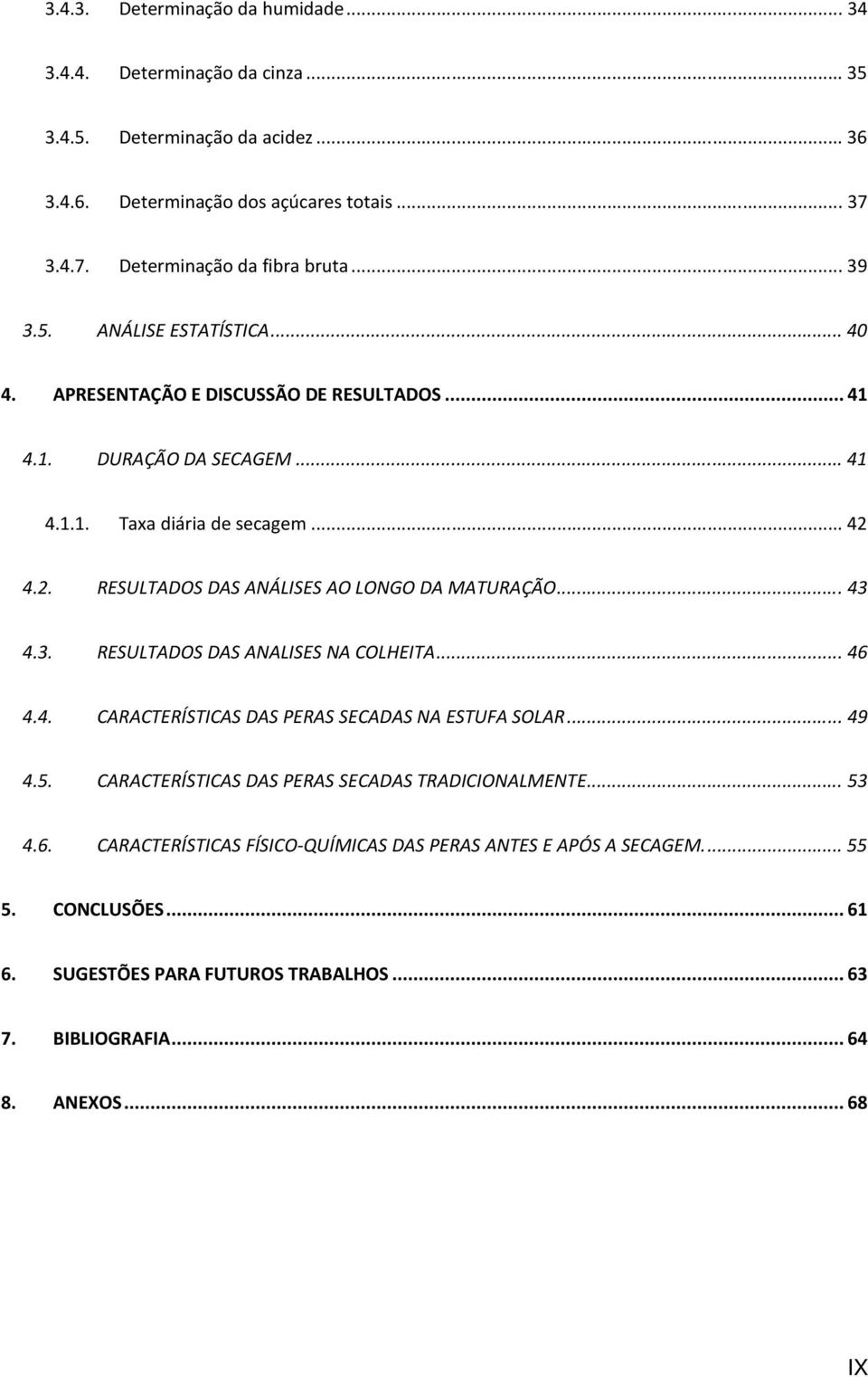 4.2. RESULTADOS DAS ANÁLISES AO LONGO DA MATURAÇÃO... 43 4.3. RESULTADOS DAS ANALISES NA COLHEITA... 46 4.4. CARACTERÍSTICAS DAS PERAS SECADAS NA ESTUFA SOLAR... 49 4.5.