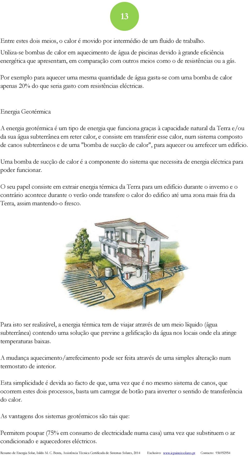 Por exemplo para aquecer uma mesma quantidade de água gasta-se com uma bomba de calor apenas 20% do que seria gasto com resistências eléctricas.