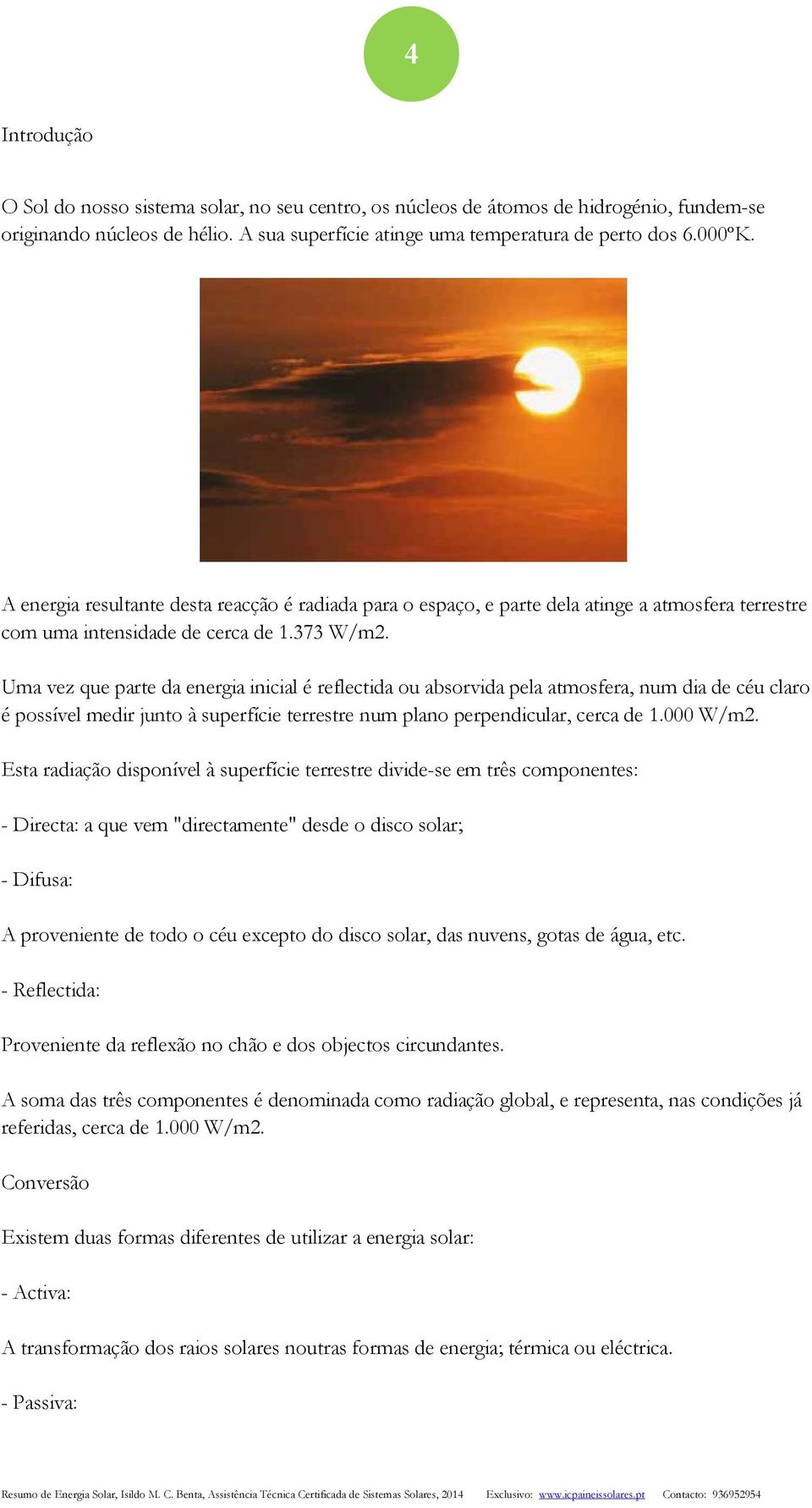 Uma vez que parte da energia inicial é reflectida ou absorvida pela atmosfera, num dia de céu claro é possível medir junto à superfície terrestre num plano perpendicular, cerca de 1.000 W/m2.