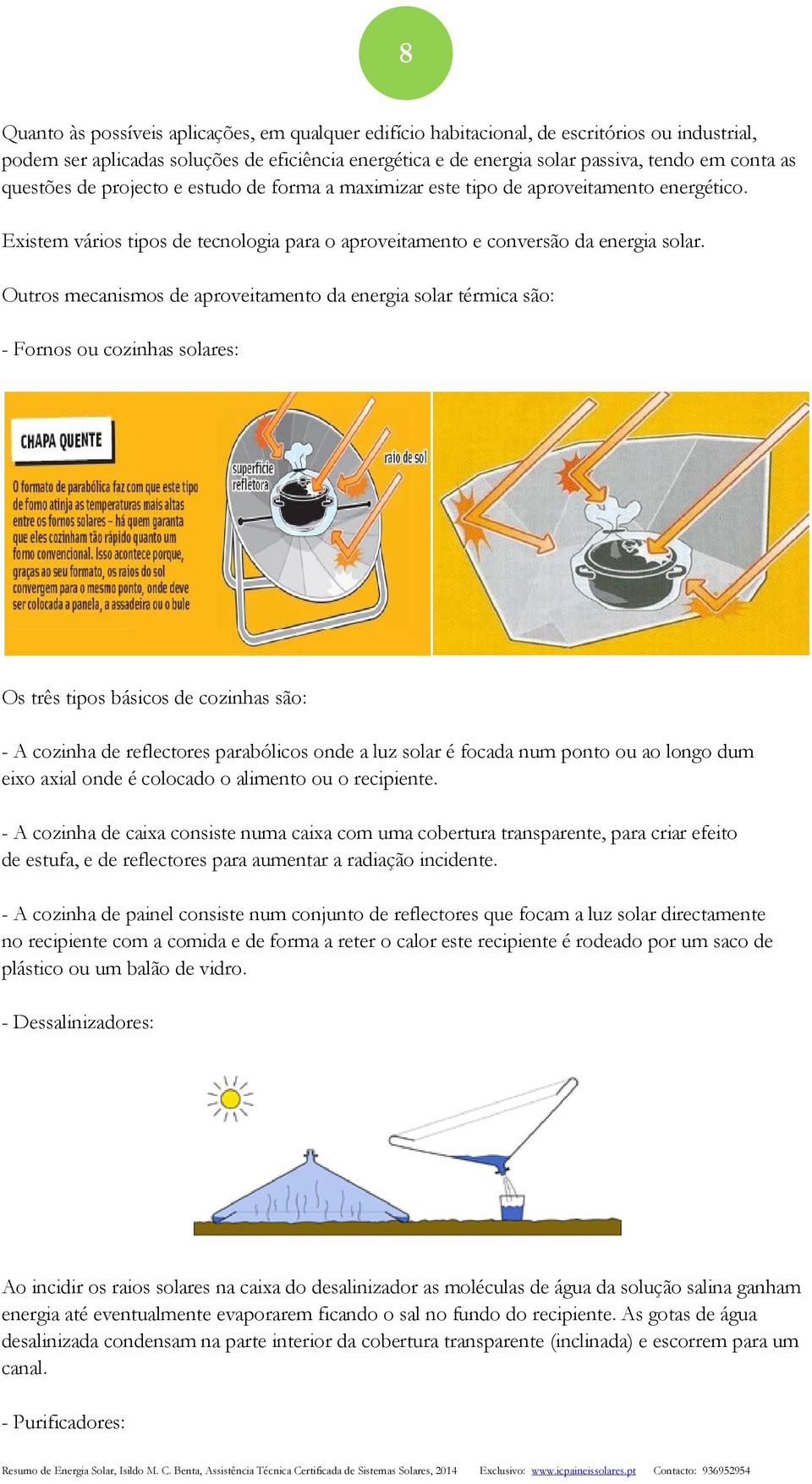 Outros mecanismos de aproveitamento da energia solar térmica são: - Fornos ou cozinhas solares: Os três tipos básicos de cozinhas são: - A cozinha de reflectores parabólicos onde a luz solar é focada