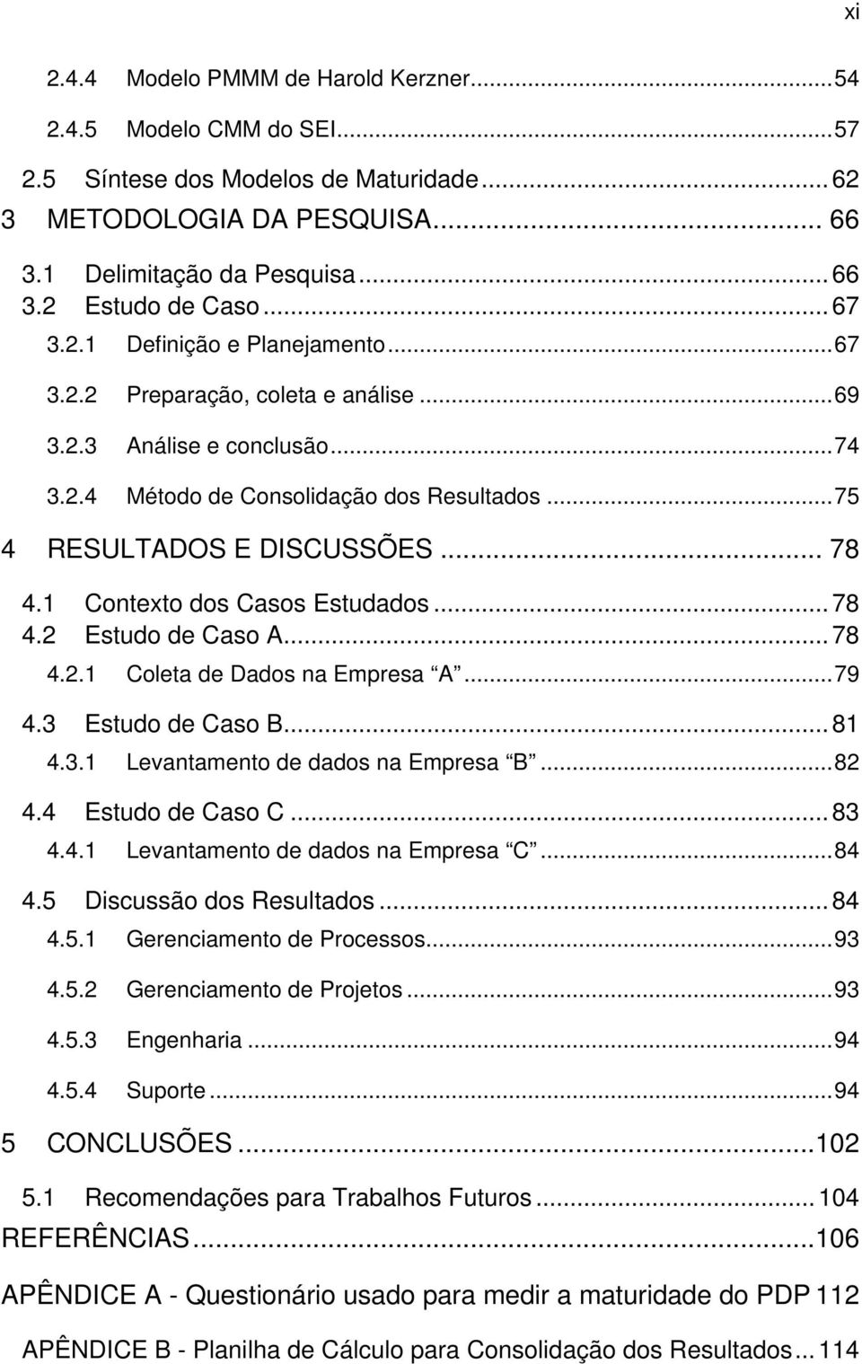 1 Contexto dos Casos Estudados... 78 4.2 Estudo de Caso A... 78 4.2.1 Coleta de Dados na Empresa A... 79 4.3 Estudo de Caso B... 81 4.3.1 Levantamento de dados na Empresa B... 82 4.4 Estudo de Caso C.