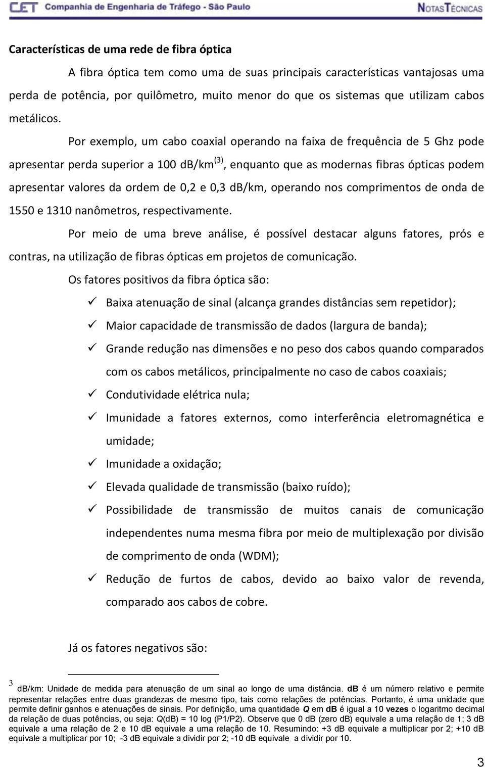 Por exemplo, um cabo coaxial operando na faixa de frequência de 5 Ghz pode apresentar perda superior a 100 db/km (3), enquanto que as modernas fibras ópticas podem apresentar valores da ordem de 0,2