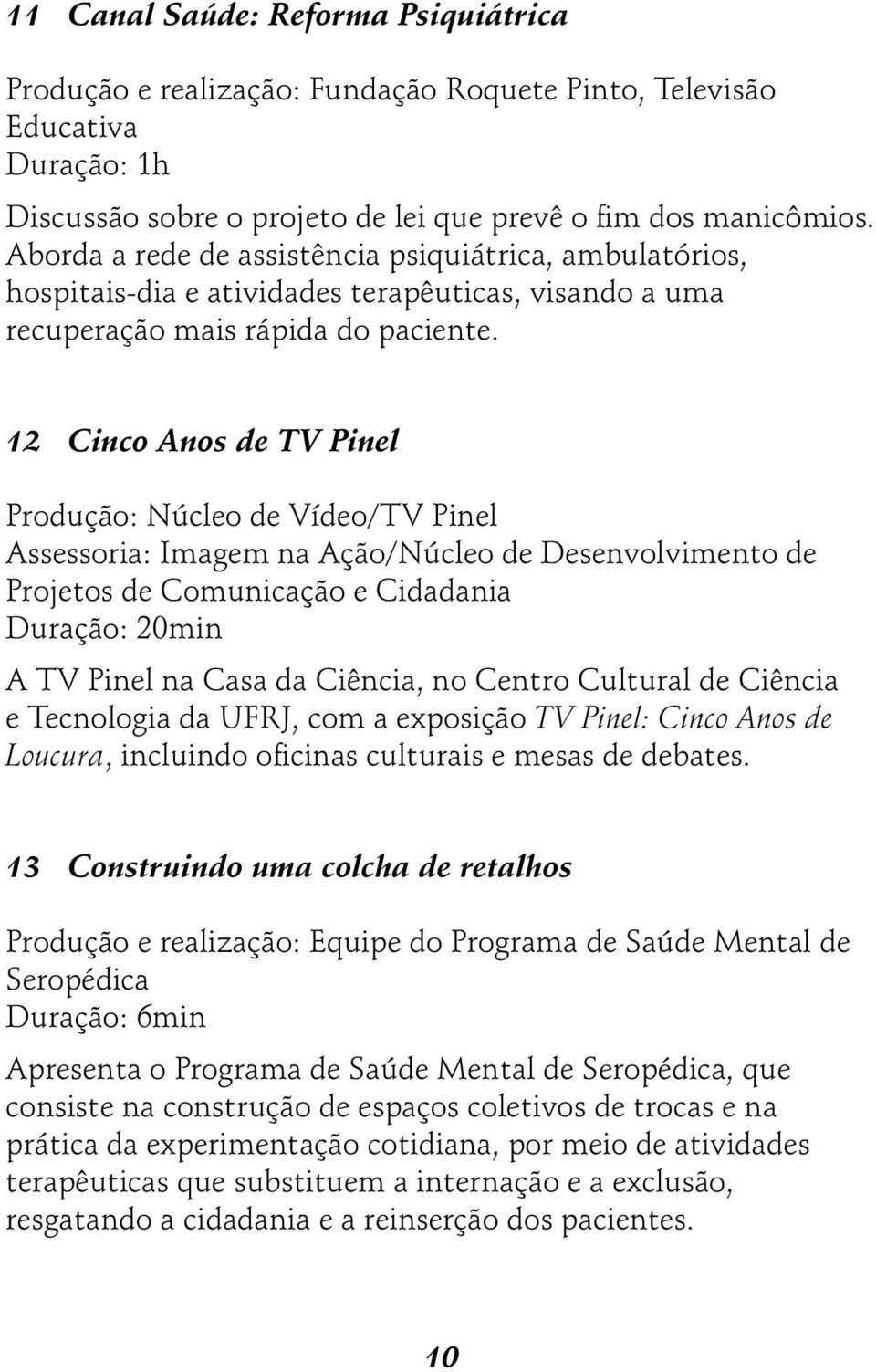 12 Cinco Anos de TV Pinel Produção: Núcleo de Vídeo/TV Pinel Assessoria: Imagem na Ação/Núcleo de Desenvolvimento de Projetos de Comunicação e Cidadania Duração: 20min A TV Pinel na Casa da Ciência,