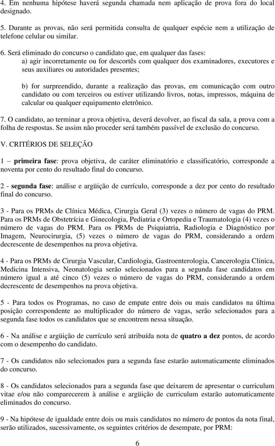 Será eliminado do concurso o candidato que, em qualquer das fases: a) agir incorretamente ou for descortês com qualquer dos examinadores, executores e seus auxiliares ou autoridades presentes; b) for