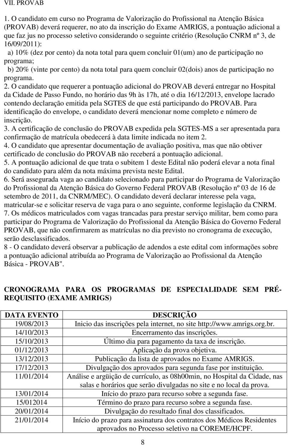 seletivo considerando o seguinte critério (Resolução CNRM nº 3, de 16/09/2011): a) 10% (dez por cento) da nota total para quem concluir 01(um) ano de participação no programa; b) 20% (vinte por