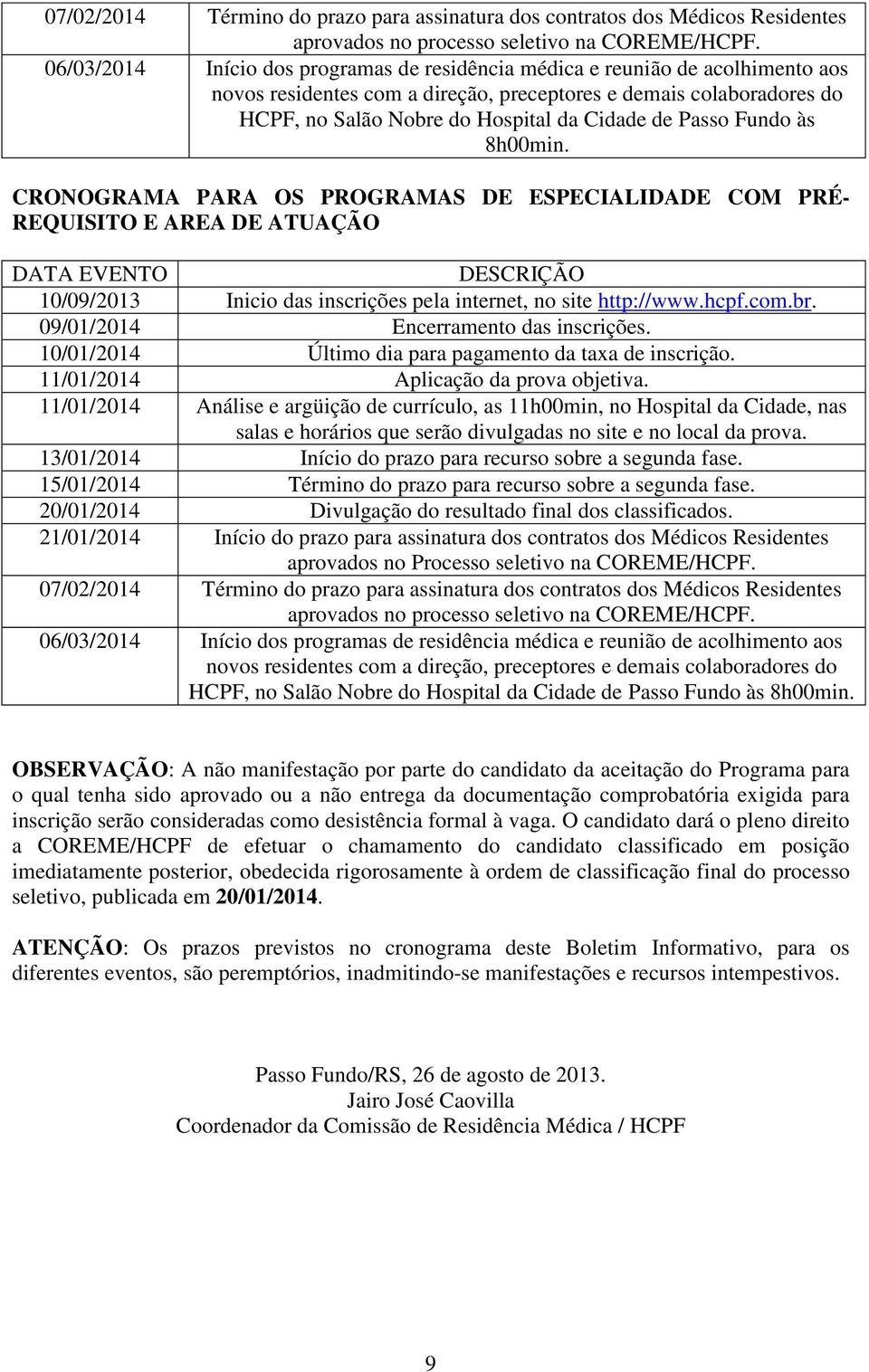 Passo Fundo às 8h00min. CRONOGRAMA PARA OS PROGRAMAS DE ESPECIALIDADE COM PRÉ- REQUISITO E AREA DE ATUAÇÃO DATA EVENTO DESCRIÇÃO 10/09/2013 Inicio das inscrições pela internet, no site http://www.