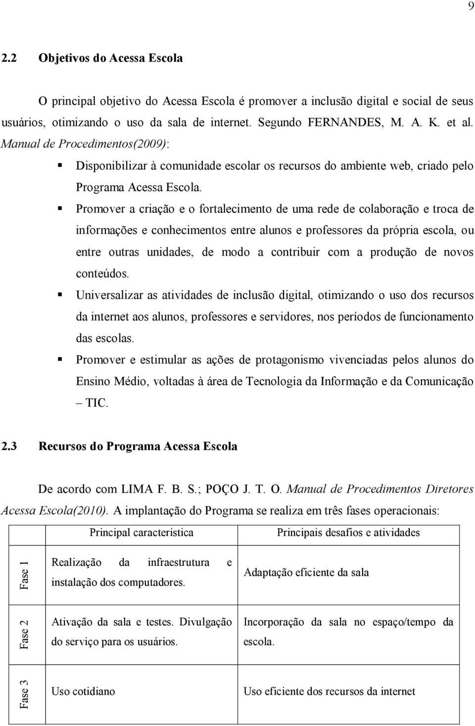 Promover a criação e o fortalecimento de uma rede de colaboração e troca de informações e conhecimentos entre alunos e professores da própria escola, ou entre outras unidades, de modo a contribuir