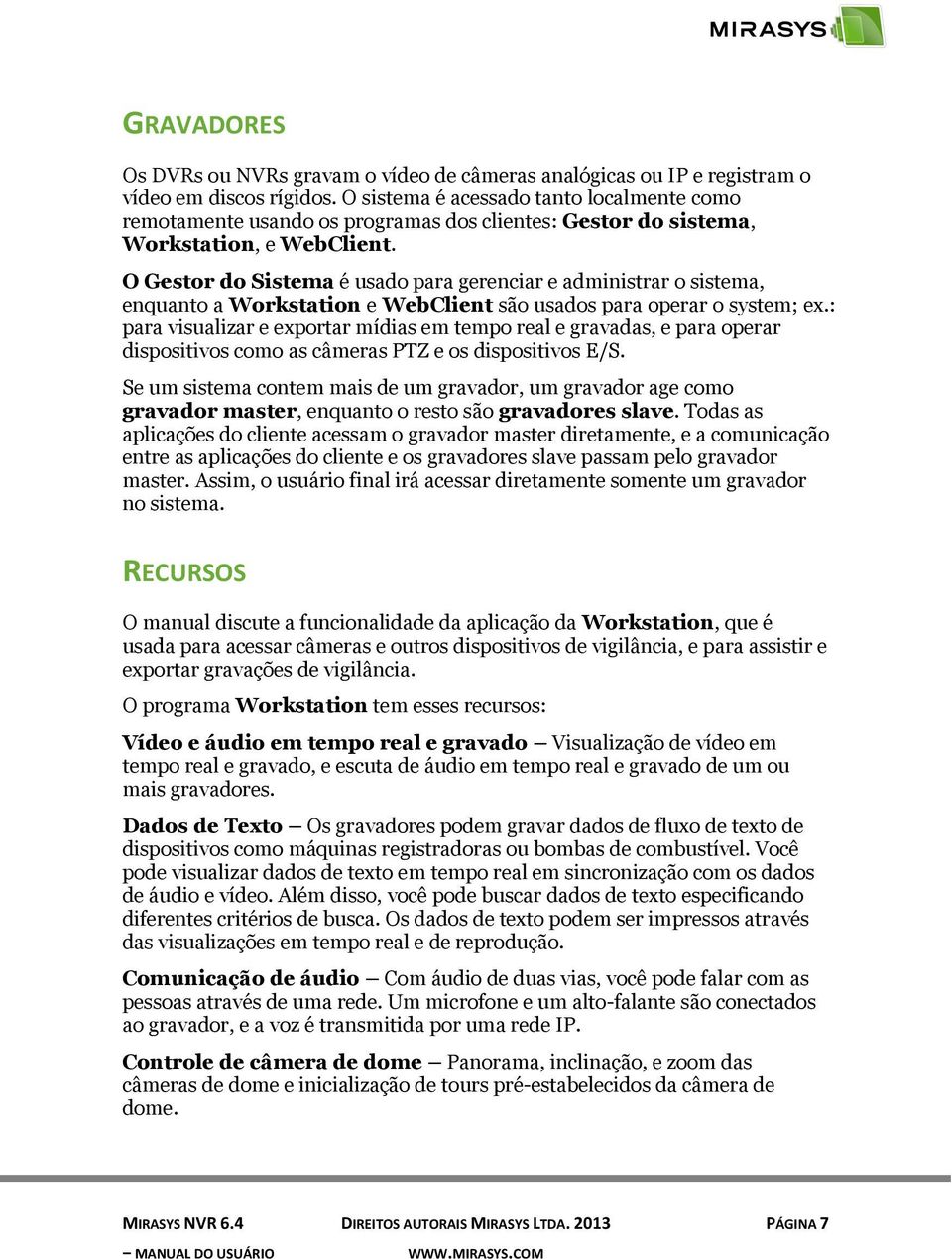 O Gestor do Sistema é usado para gerenciar e administrar o sistema, enquanto a Workstation e WebClient são usados para operar o system; ex.