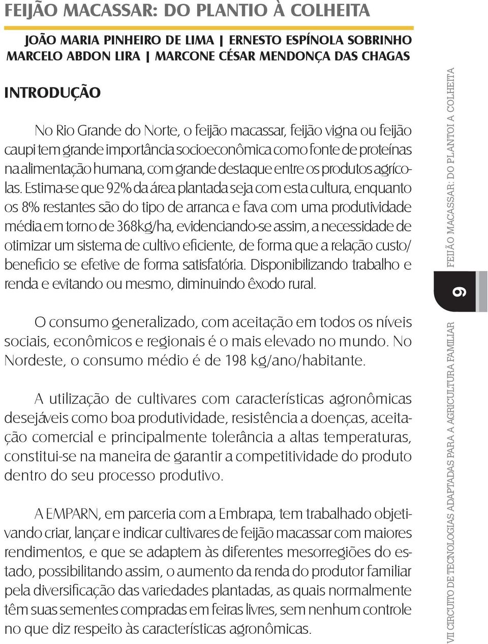 Estima-se que 92% da área plantada seja com esta cultura, enquanto os 8% restantes são do tipo de arranca e fava com uma produtividade média em torno de 368kg/ha, evidenciando-se assim, a necessidade