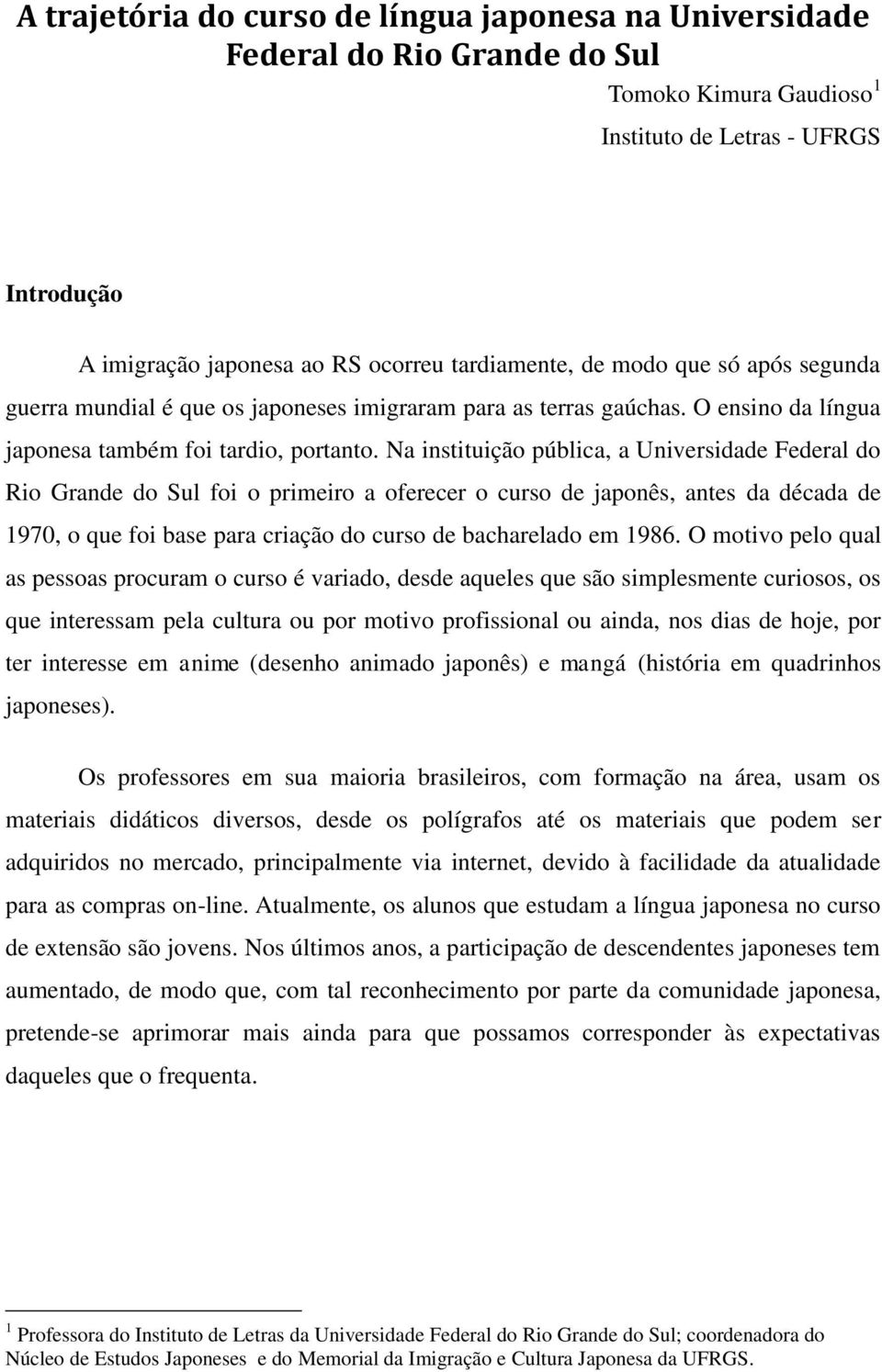 Na instituição pública, a Universidade Federal do Rio Grande do Sul foi o primeiro a oferecer o curso de japonês, antes da década de 1970, o que foi base para criação do curso de bacharelado em 1986.