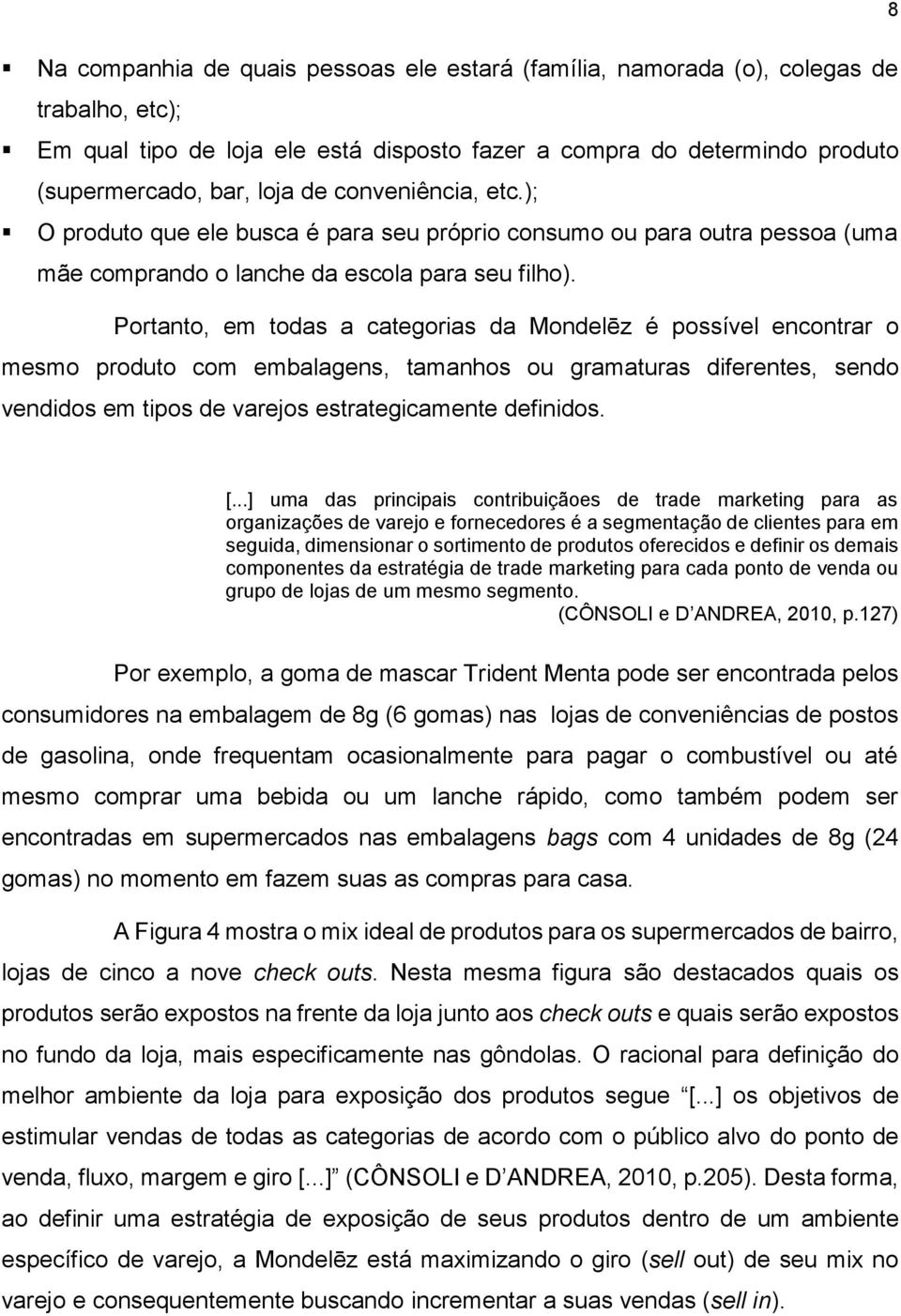 Portanto, em todas a categorias da Mondelēz é possível encontrar o mesmo produto com embalagens, tamanhos ou gramaturas diferentes, sendo vendidos em tipos de varejos estrategicamente definidos. [.