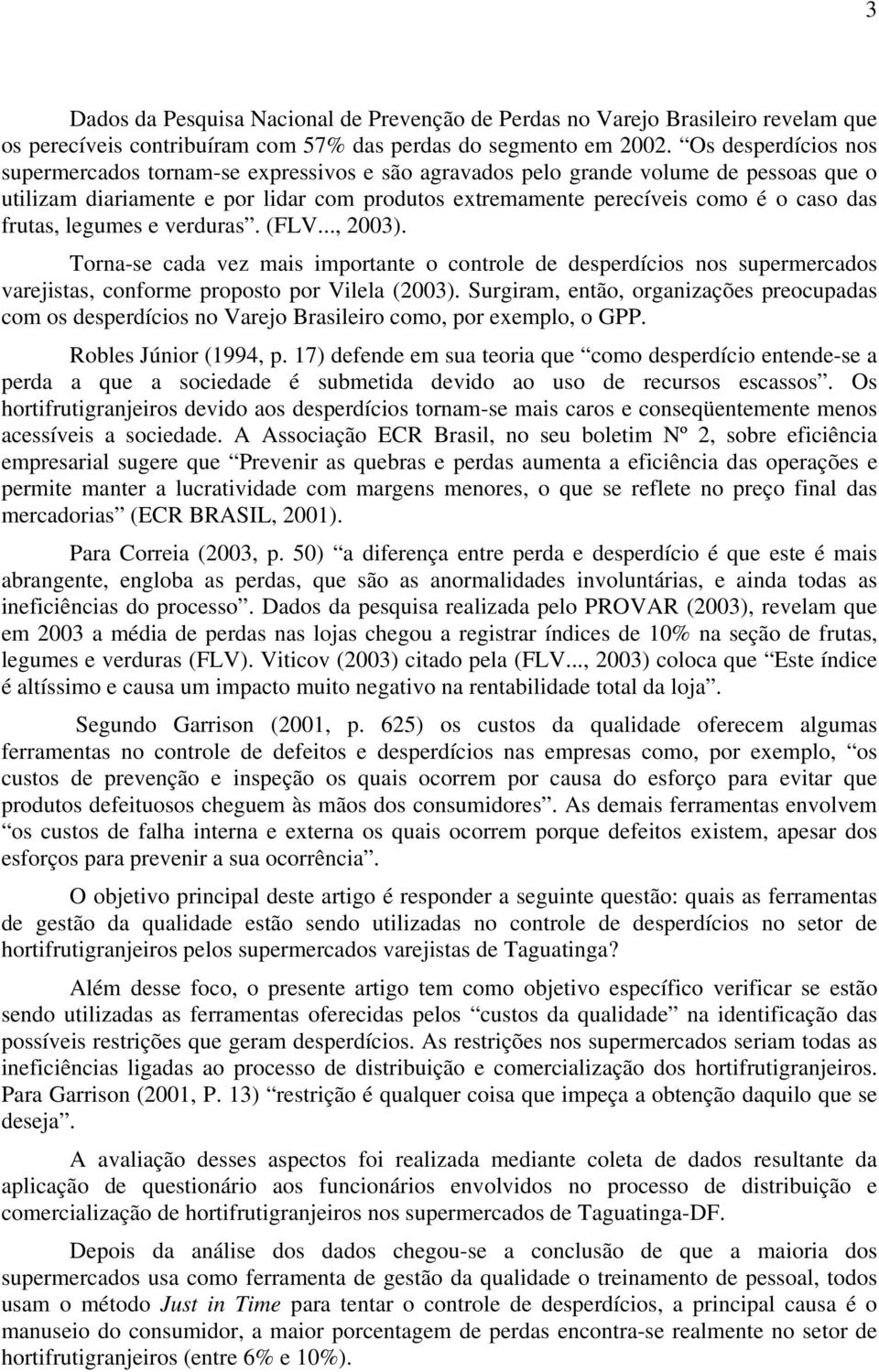 frutas, legumes e verduras. (FLV..., 2003). Torna-se cada vez mais importante o controle de desperdícios nos supermercados varejistas, conforme proposto por Vilela (2003).