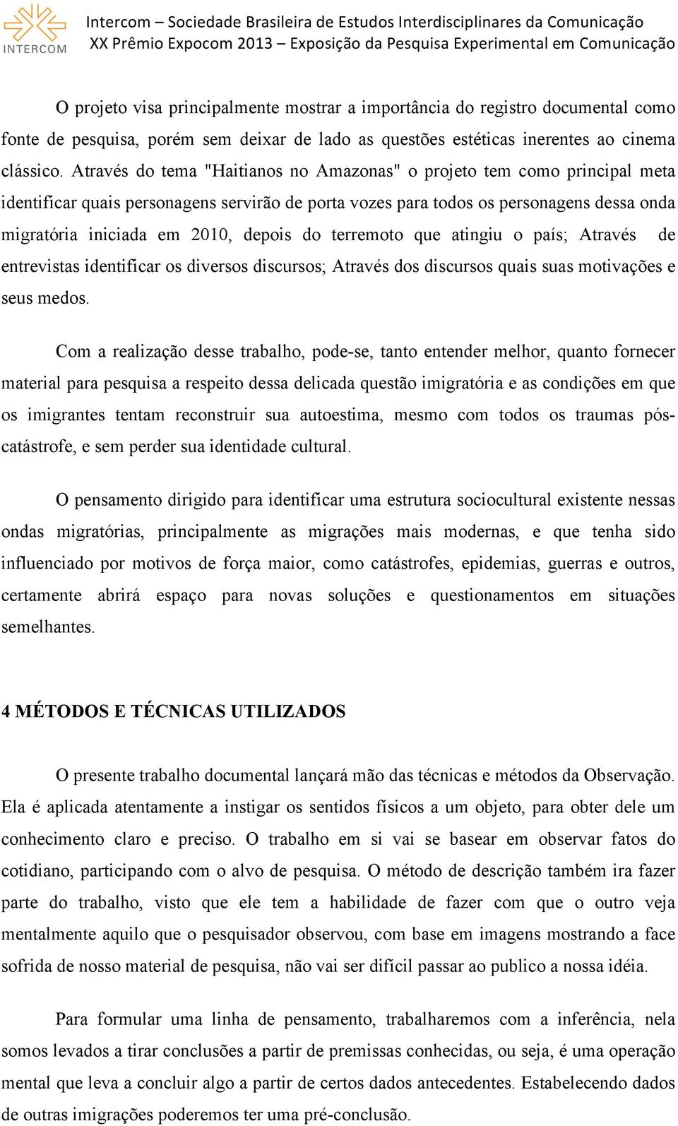 depois do terremoto que atingiu o país; Através de entrevistas identificar os diversos discursos; Através dos discursos quais suas motivações e seus medos.