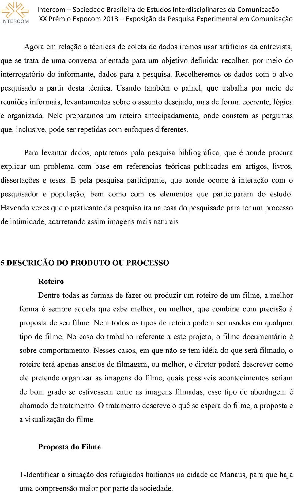 Usando também o painel, que trabalha por meio de reuniões informais, levantamentos sobre o assunto desejado, mas de forma coerente, lógica e organizada.