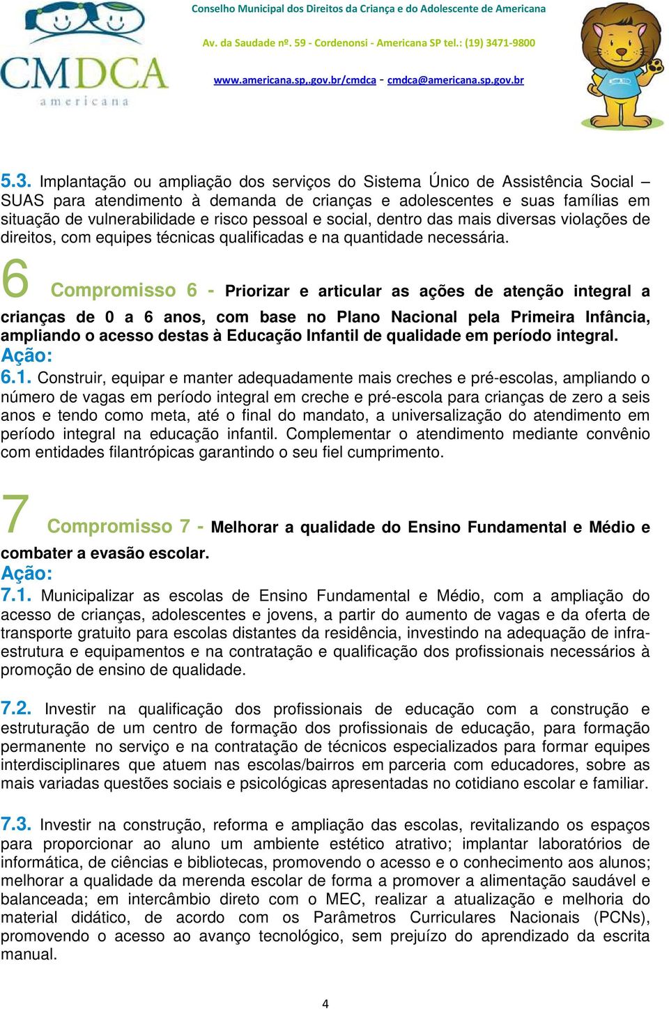 6 Compromisso 6 - Priorizar e articular as ações de atenção integral a crianças de 0 a 6 anos, com base no Plano Nacional pela Primeira Infância, ampliando o acesso destas à Educação Infantil de