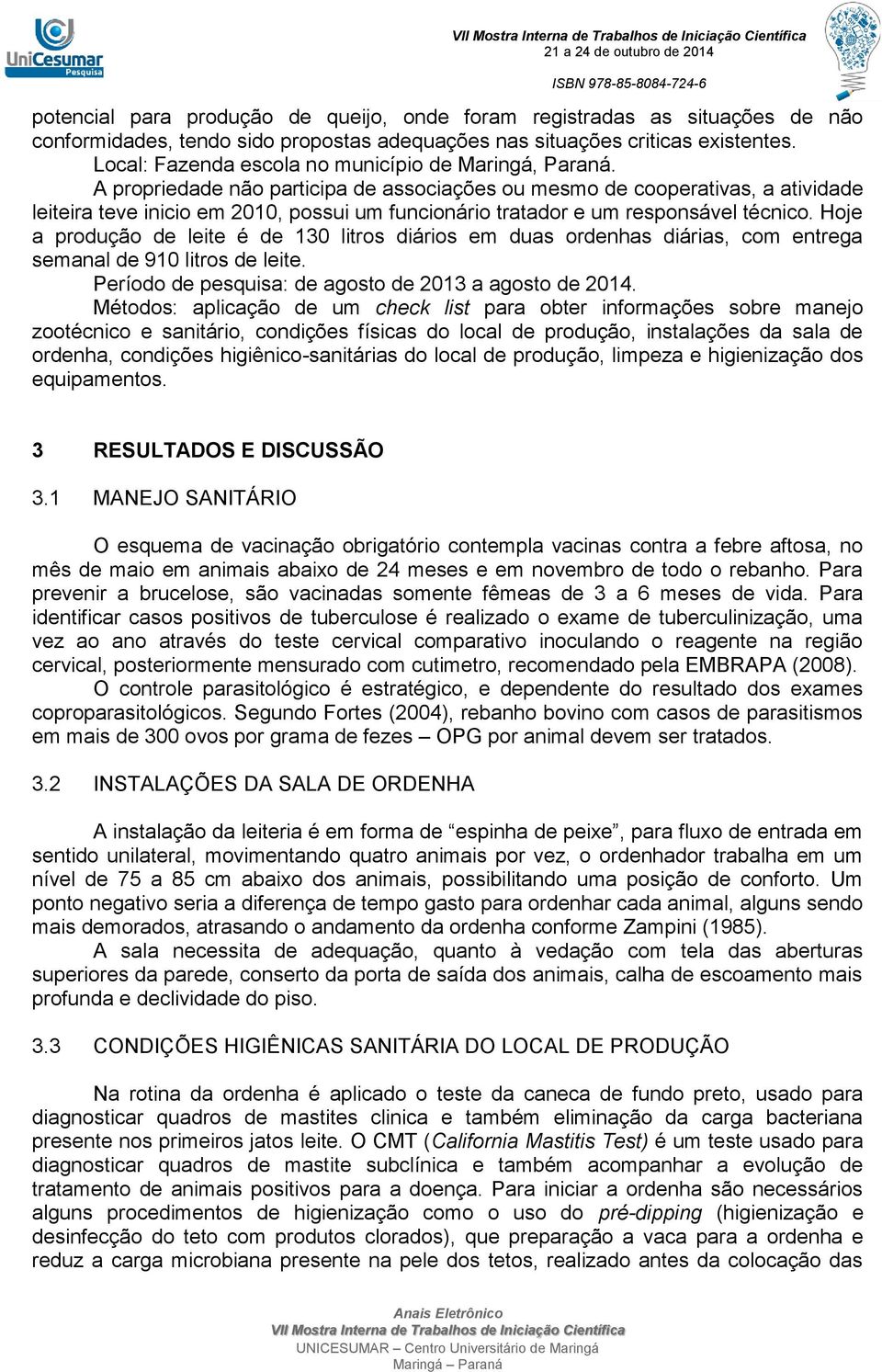 A propriedade não participa de associações ou mesmo de cooperativas, a atividade leiteira teve inicio em 2010, possui um funcionário tratador e um responsável técnico.