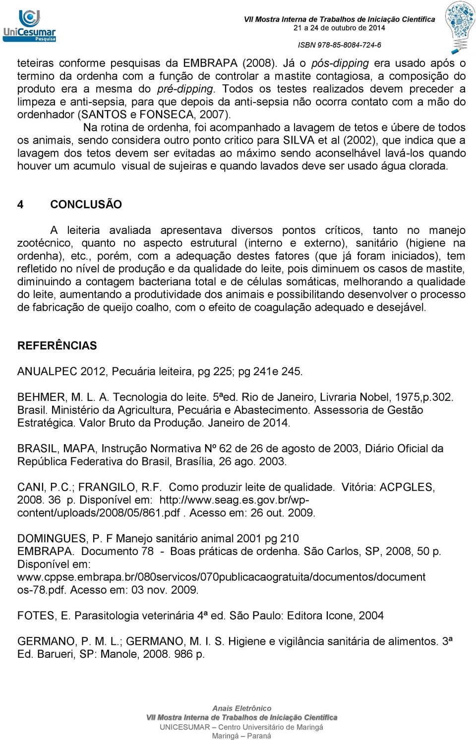 Na rotina de ordenha, foi acompanhado a lavagem de tetos e úbere de todos os animais, sendo considera outro ponto critico para SILVA et al (2002), que indica que a lavagem dos tetos devem ser