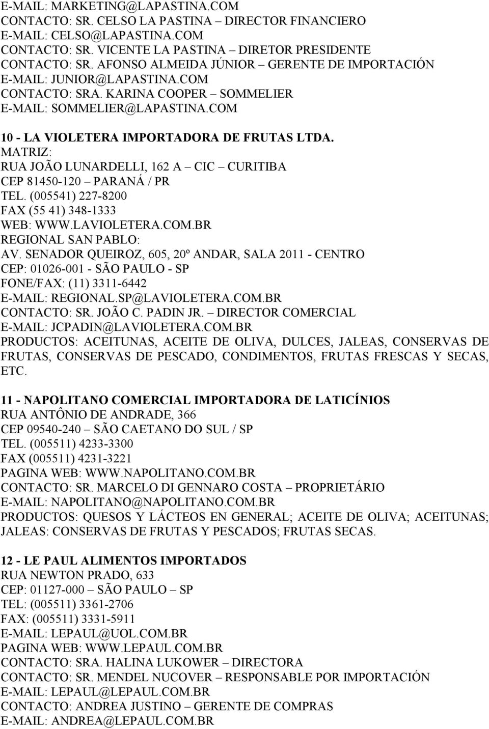 MATRIZ: RUA JOÃO LUNARDELLI, 162 A CIC CURITIBA CEP 81450-120 PARANÁ / PR TEL. (005541) 227-8200 FAX (55 41) 348-1333 WEB: WWW.LAVIOLETERA.COM.BR REGIONAL SAN PABLO: AV.