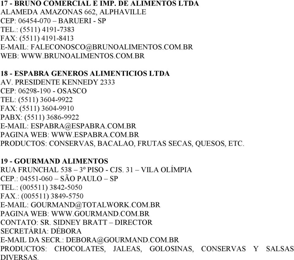 PRESIDENTE KENNEDY 2333 CEP: 06298-190 - OSASCO TEL: (5511) 3604-9922 FAX: (5511) 3604-9910 PABX: (5511) 3686-9922 E-MAIL: ESPABRA@ESPABRA.COM.