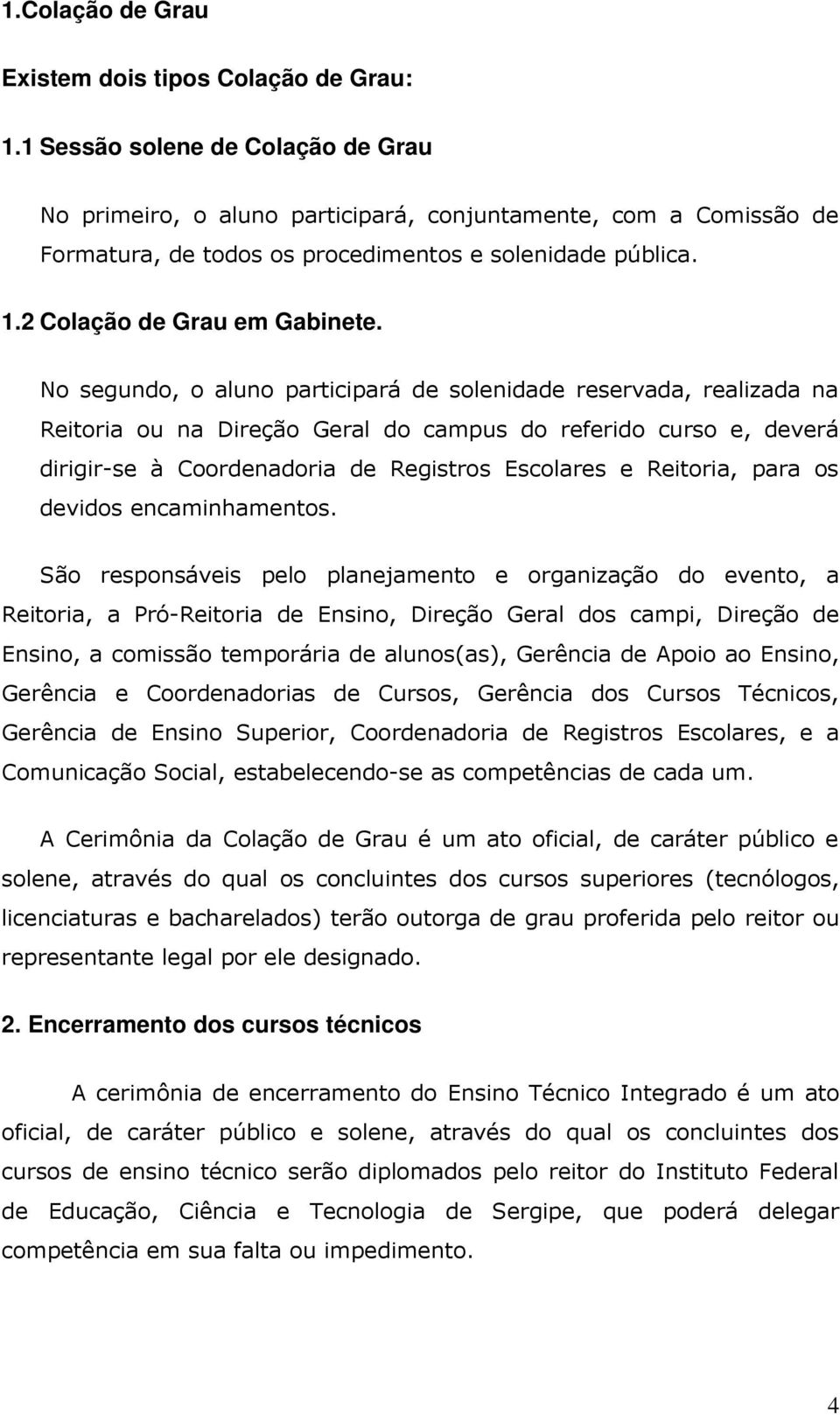 No segundo, o aluno participará de solenidade reservada, realizada na Reitoria ou na Direção Geral do campus do referido curso e, deverá dirigir-se à Coordenadoria de Registros Escolares e Reitoria,