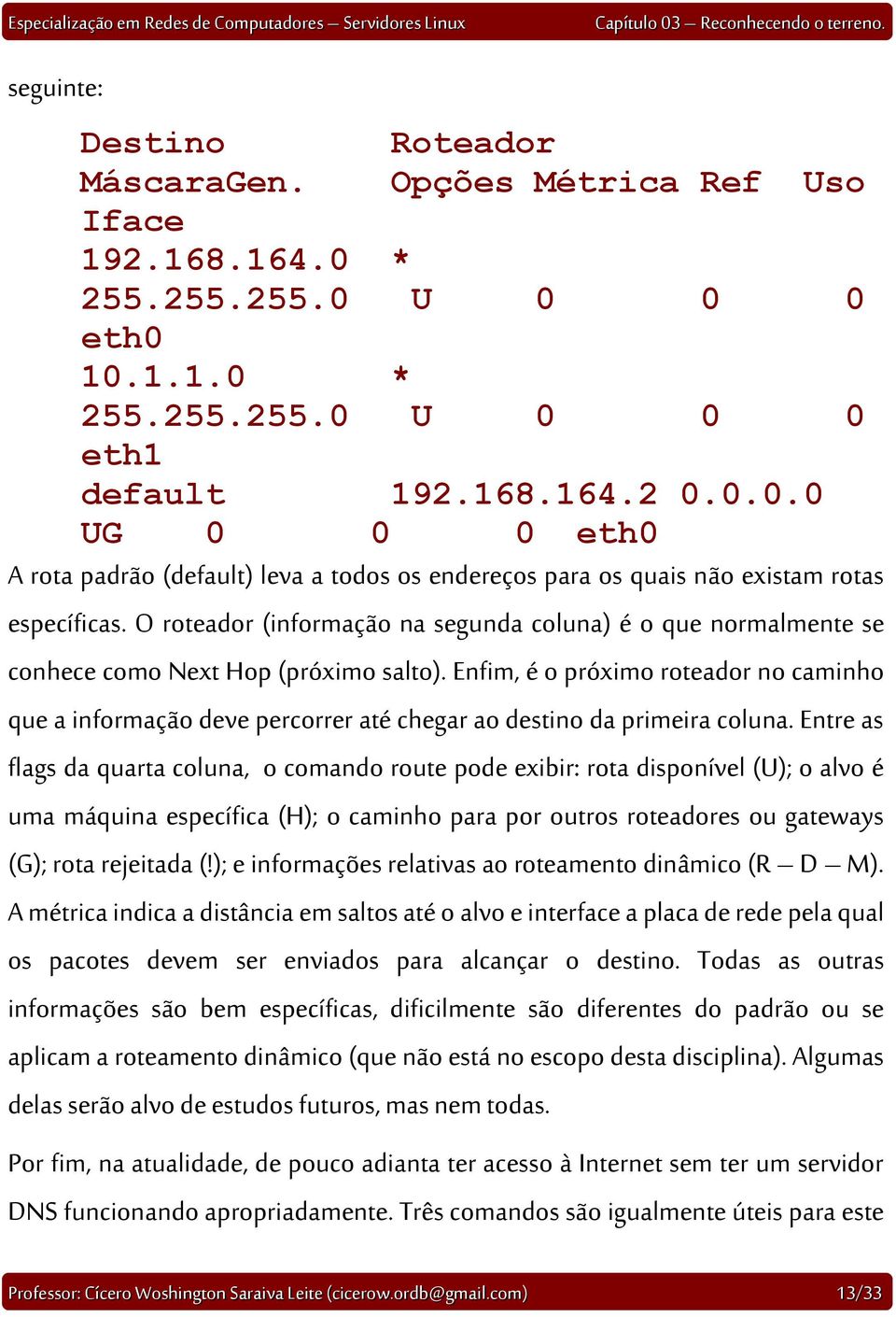 Enfim, é o próximo roteador no caminho que a informação deve percorrer até chegar ao destino da primeira coluna.