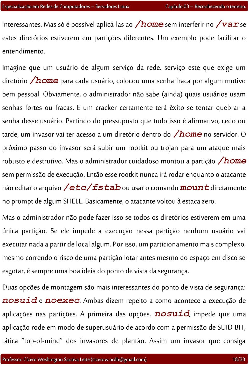 Obviamente, o administrador não sabe (ainda) quais usuários usam senhas fortes ou fracas. E um cracker certamente terá êxito se tentar quebrar a senha desse usuário.