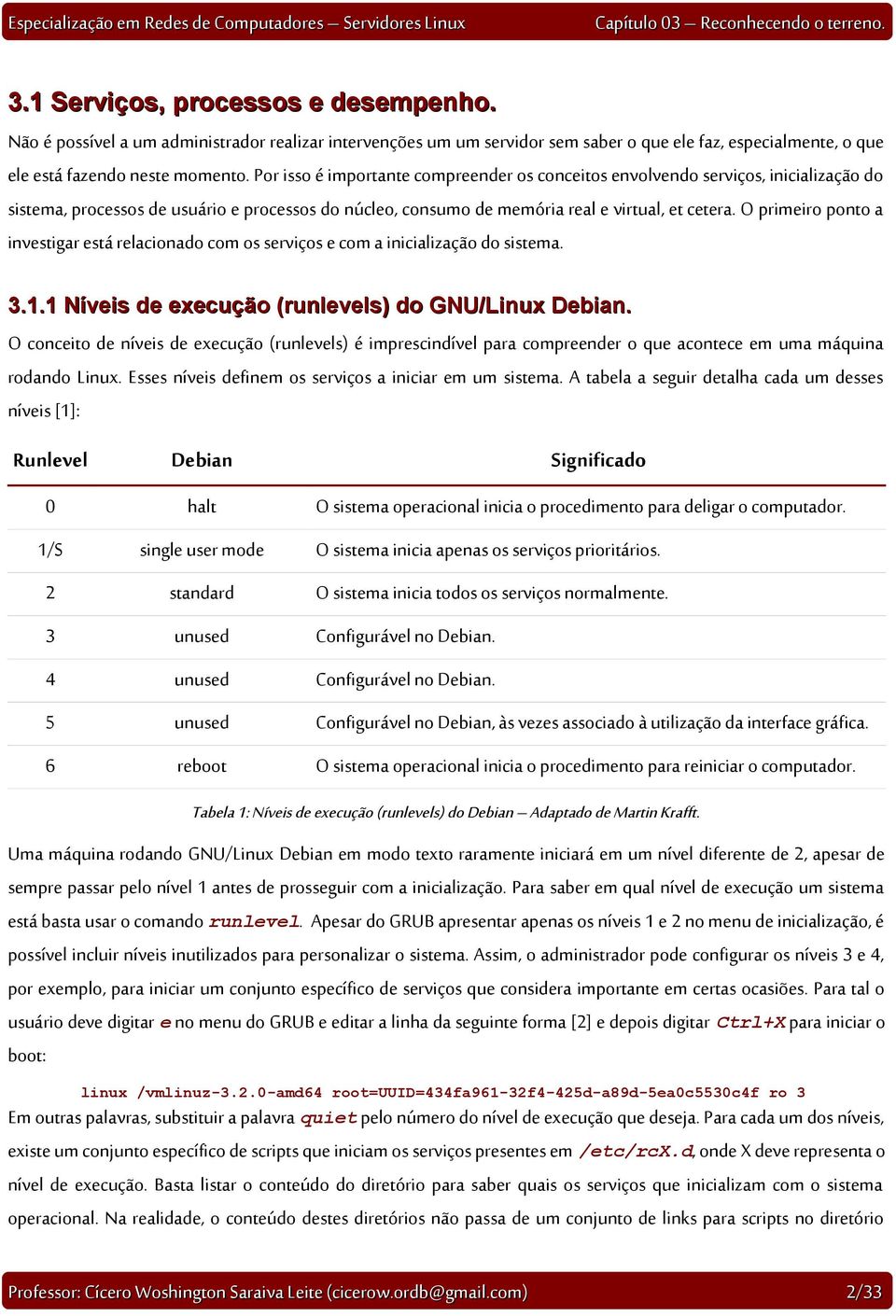 O primeiro ponto a investigar está relacionado com os serviços e com a inicialização do sistema. 3.1.1 Níveis de execução (runlevels) do GNU/Linux Debian.