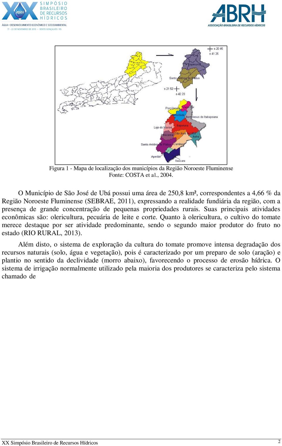 grande concentração de pequenas propriedades rurais. Suas principais atividades econômicas são: olericultura, pecuária de leite e corte.