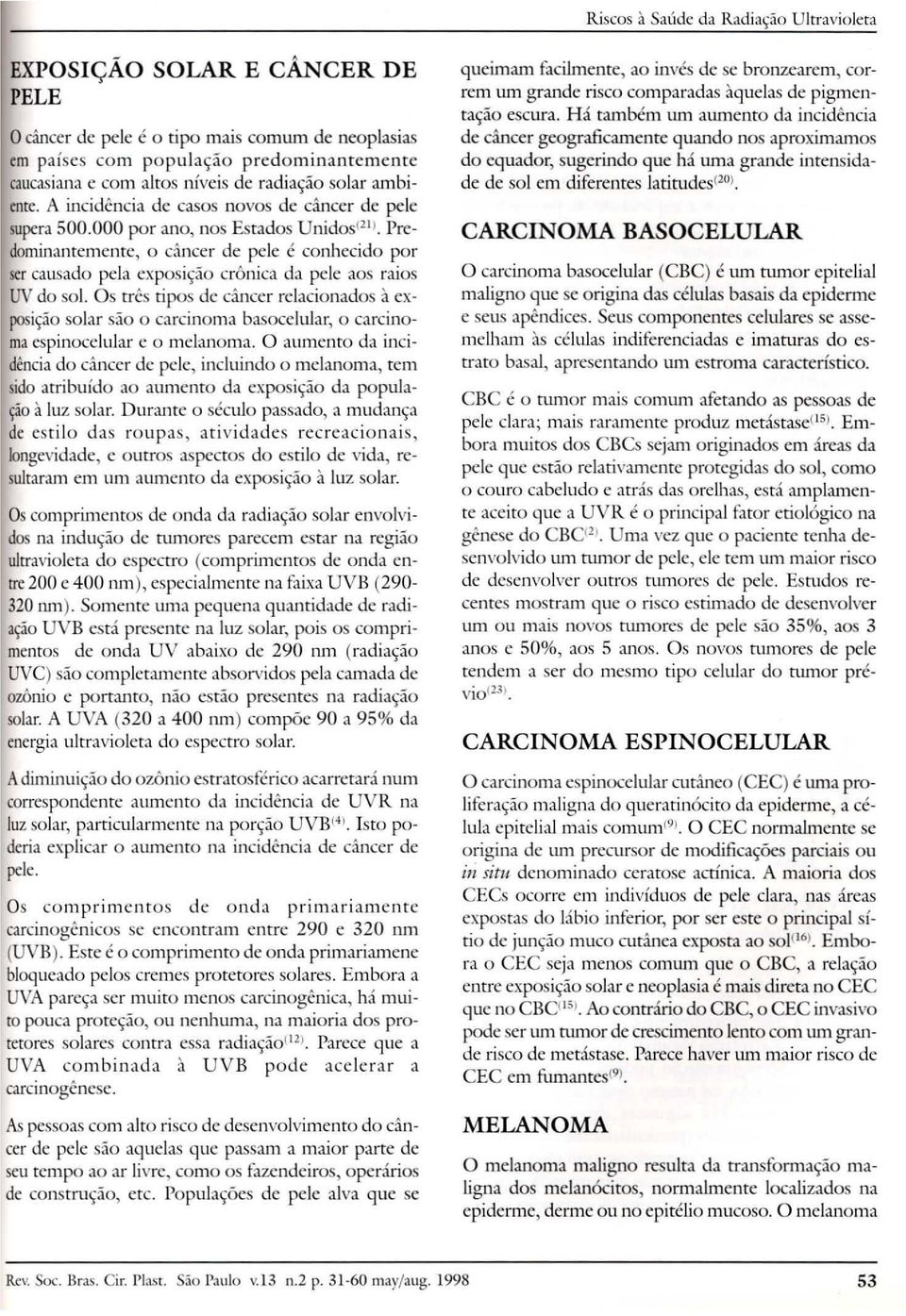 A incidencia de casos novos de cancer de pele supera 500.000 por ano, nos Estados Unidos l2l1. Predominanremenre, 0 d.