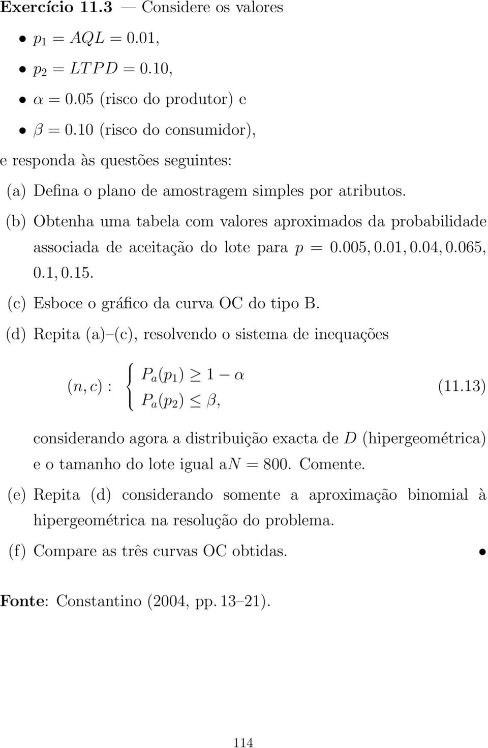 (b) Obtenha uma tabela com valores aproximados da probabilidade associada de aceitação do lote para p = 0.005, 0.01, 0.04, 0.065, 0.1, 0.15. (c) Esboce o gráfico da curva OC do tipo B.