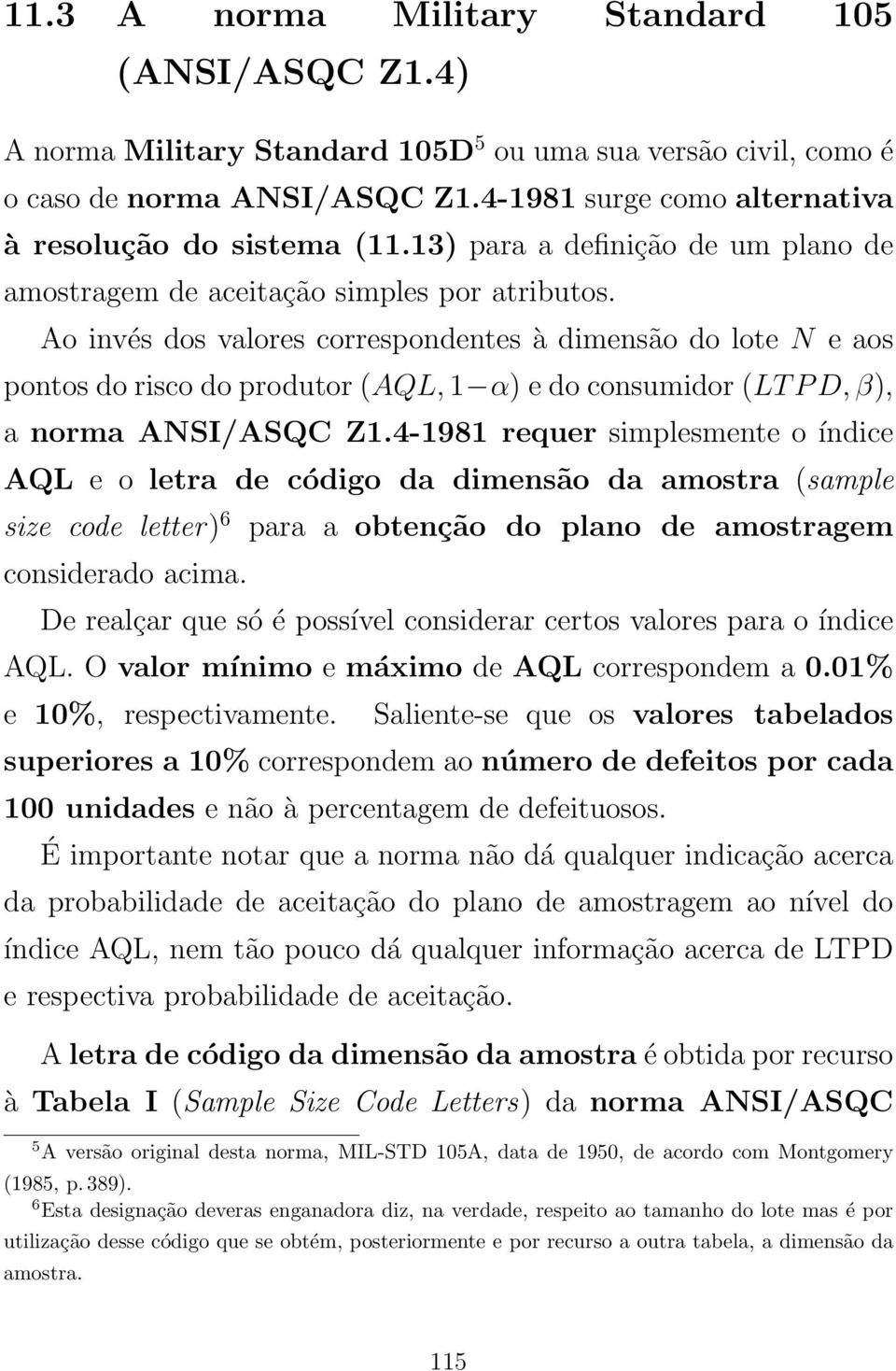 Ao invés dos valores correspondentes à dimensão do lote N e aos pontos do risco do produtor (AQL, 1 α) e do consumidor (LT P D, β), a norma ANSI/ASQC Z1.