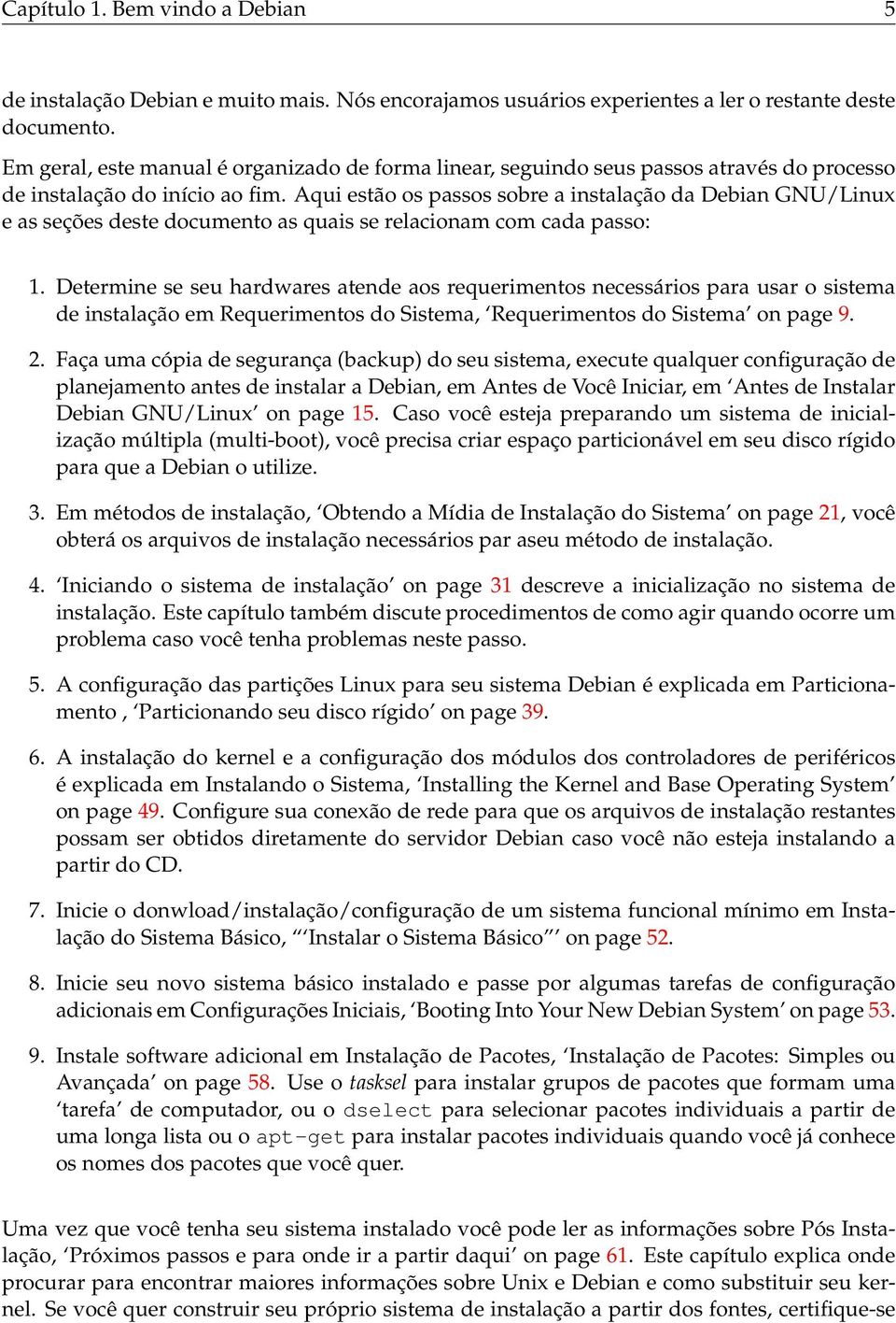 Aqui estão os passos sobre a instalação da Debian GNU/Linux e as seções deste documento as quais se relacionam com cada passo: 1.